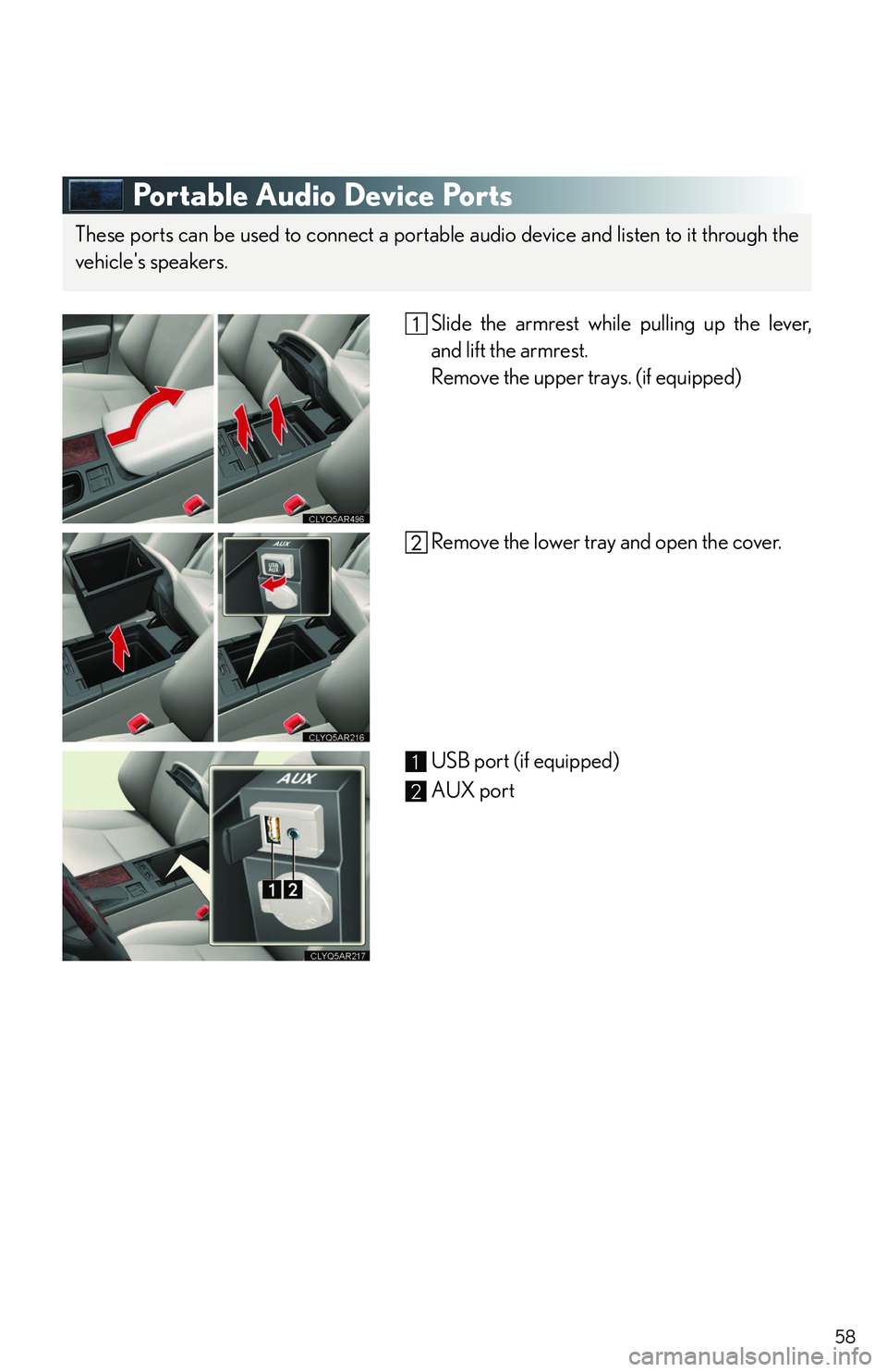 LEXUS RX350 2011 Workshop Manual 58
Portable Audio Device Ports
Slide the armrest while pulling up the lever,
and lift the armrest. 
Remove the upper trays. (if equipped)
Remove the lower tray and open the cover.
USB port (if equippe