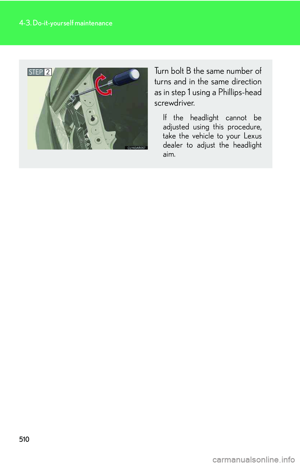 LEXUS RX350 2011  Owners Manual 510
4-3. Do-it-yourself maintenance
Turn bolt B the same number of
turns and in the same direction
as in step 1 using a Phillips-head
screwdriver.
If the headlight cannot be
adjusted using this proced