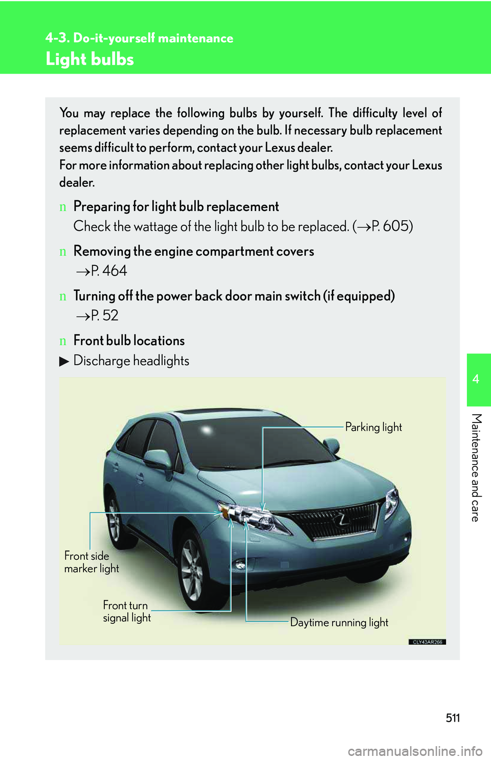 LEXUS RX350 2011  Owners Manual 511
4-3. Do-it-yourself maintenance
4

Maintenance and care
Light bulbs
You may replace the following bulbs by yourself. The difficulty level of
replacement varies depending on the bulb. If necessary 
