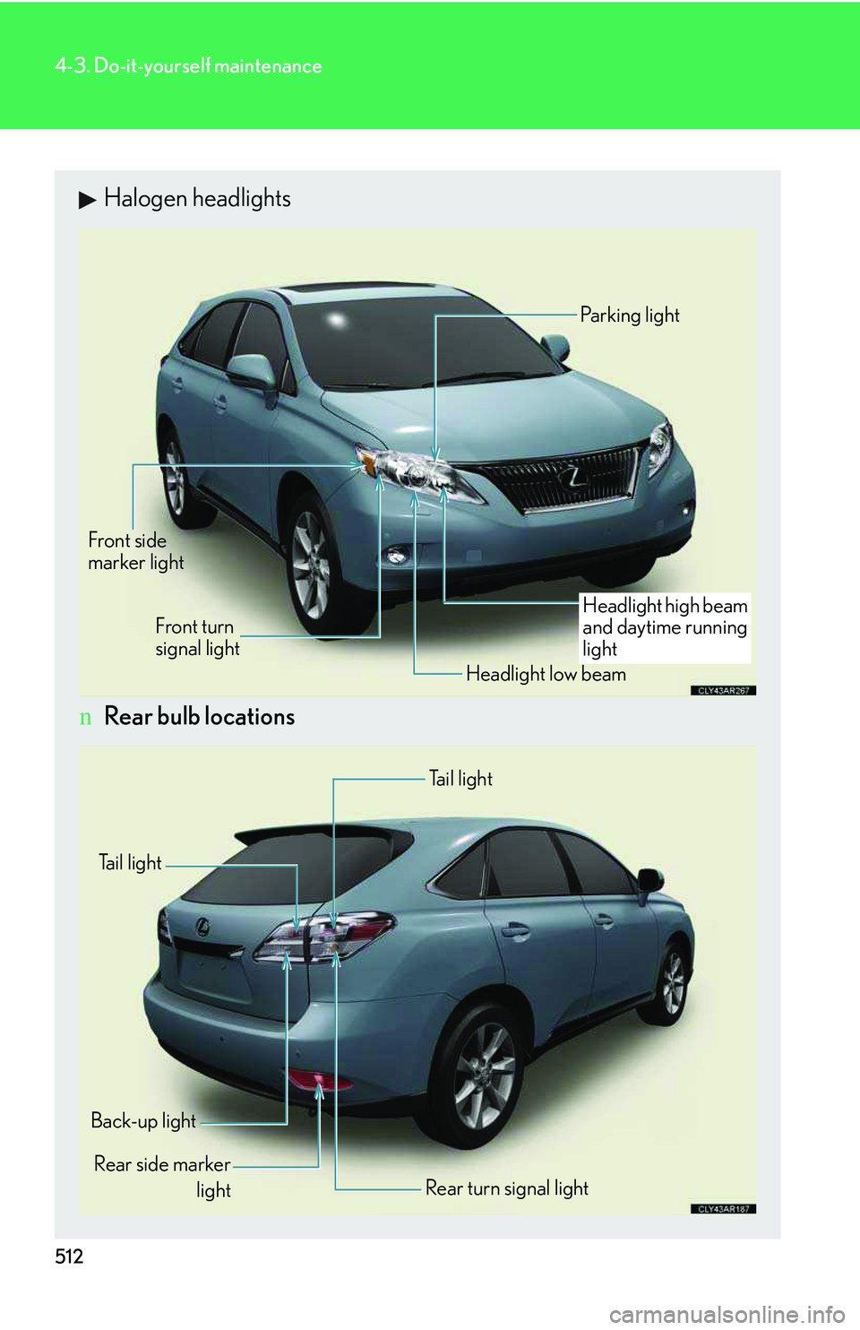 LEXUS RX350 2011  Owners Manual 512
4-3. Do-it-yourself maintenance
Halogen headlights
nRear bulb locations
Headlight high beam 
and daytime running light
Headlight low beam
Front side 
marker light
Front turn 
signal light
Parking 