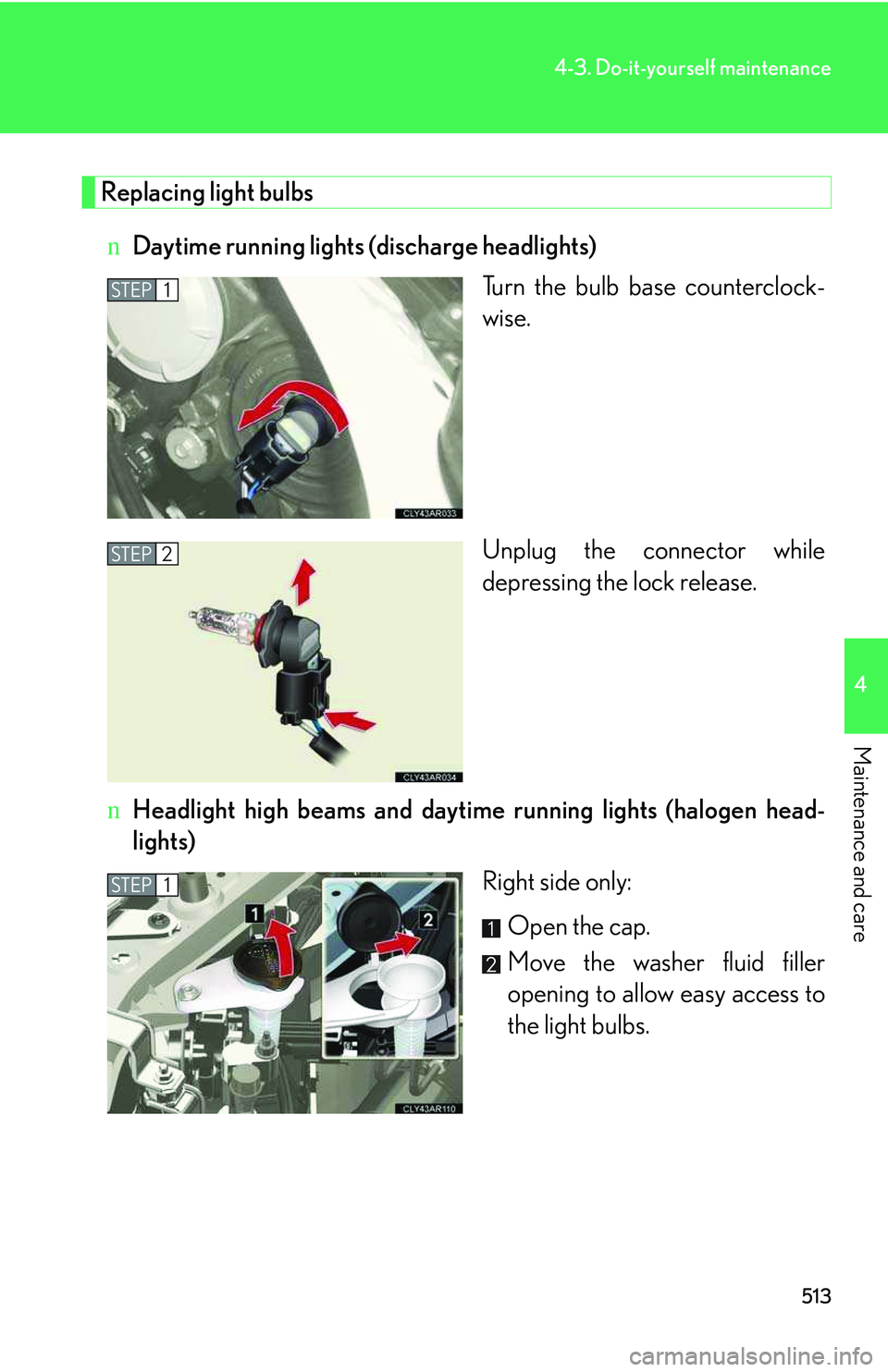 LEXUS RX350 2011  Owners Manual 513
4-3. Do-it-yourself maintenance
4

Maintenance and care
Replacing light bulbs
nDaytime running lights (discharge headlights)
Turn the bulb base counterclock-
wise.
Unplug the connector while
depre