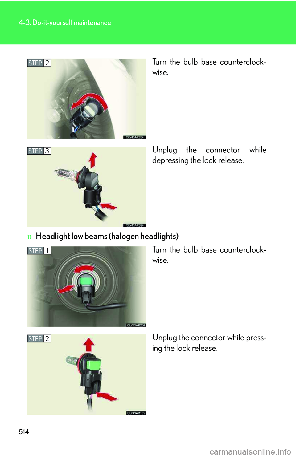 LEXUS RX350 2011  Owners Manual 514
4-3. Do-it-yourself maintenance
Turn the bulb base counterclock-
wise.
Unplug the connector while
depressing the lock release.
nHeadlight low beams (halogen headlights)
Turn the bulb base counterc