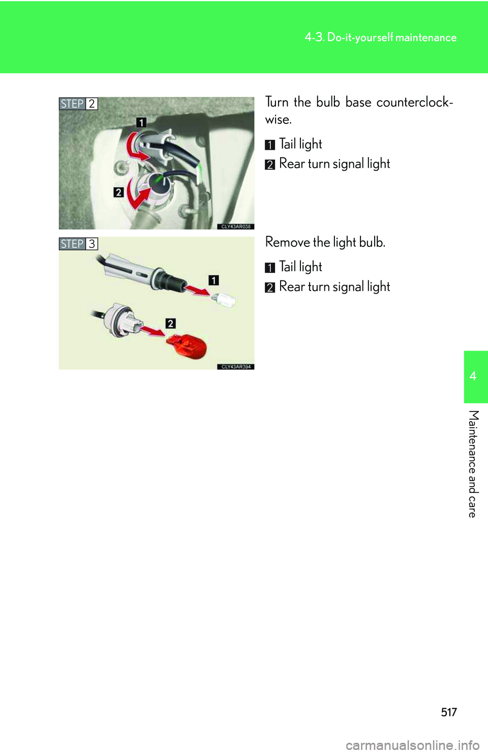 LEXUS RX350 2011  Owners Manual 517
4-3. Do-it-yourself maintenance
4

Maintenance and care
Turn the bulb base counterclock-
wise.
Tail light
Rear turn signal light
Remove the light bulb.
Tail light
Rear turn signal light
STEP2
STEP