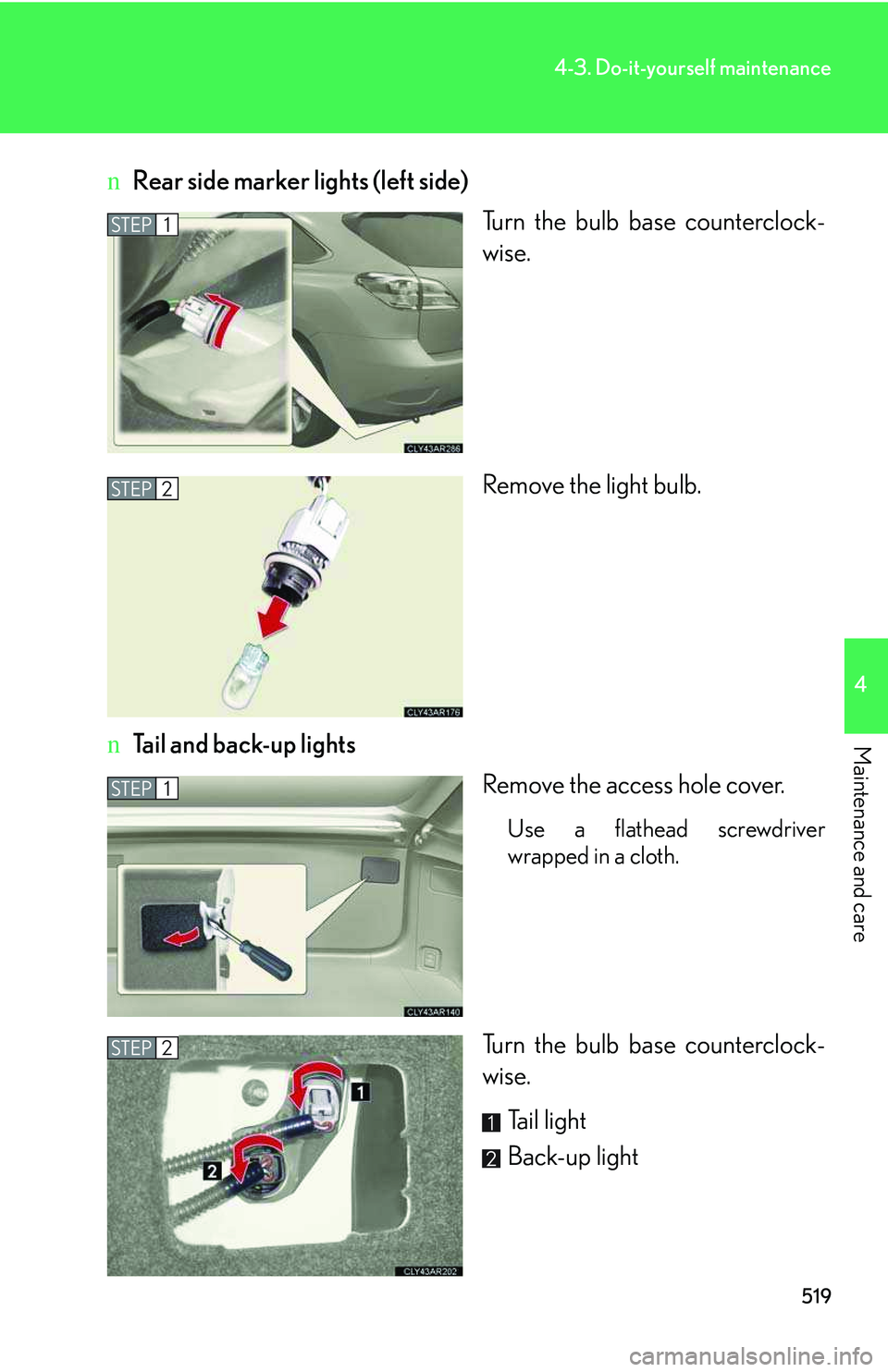 LEXUS RX350 2011  Owners Manual 519
4-3. Do-it-yourself maintenance
4

Maintenance and care
nRear side marker lights (left side)
Turn the bulb base counterclock-
wise.
Remove the light bulb.
nTail and back-up lights
Remove the acces