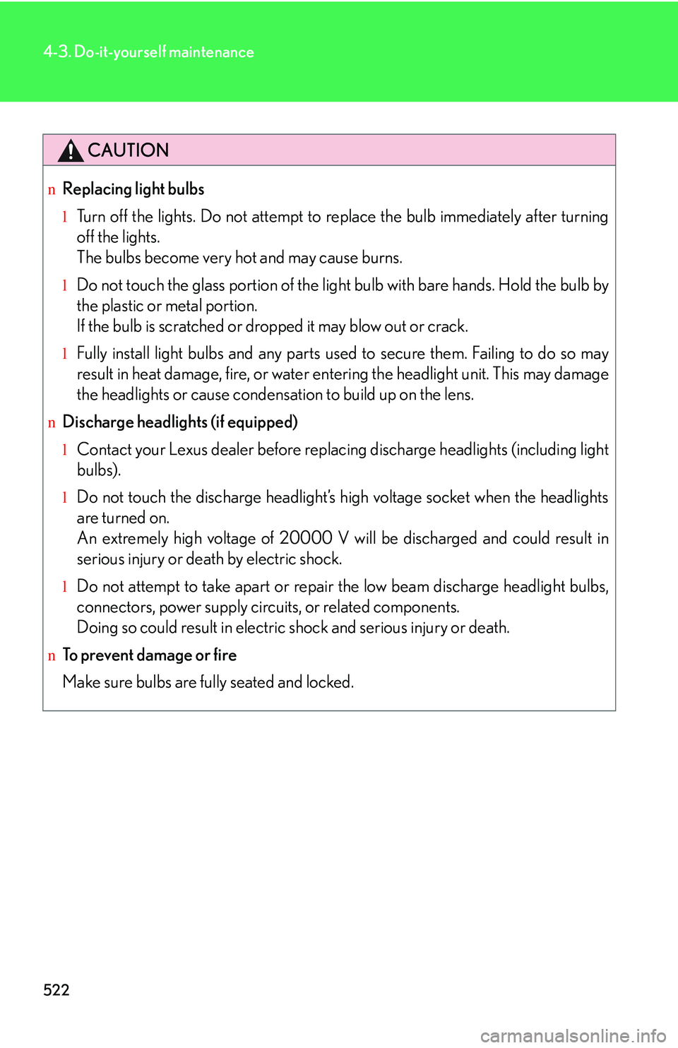 LEXUS RX350 2011 Owners Manual 522
4-3. Do-it-yourself maintenance
CAUTION
nReplacing light bulbs
lTurn off the lights. Do not attempt to replace the bulb immediately after turning
off the lights.
The bulbs become very hot and may LEXUS RX350 2011 Owners Manual 522
4-3. Do-it-yourself maintenance
CAUTION
nReplacing light bulbs
lTurn off the lights. Do not attempt to replace the bulb immediately after turning
off the lights.
The bulbs become very hot and may