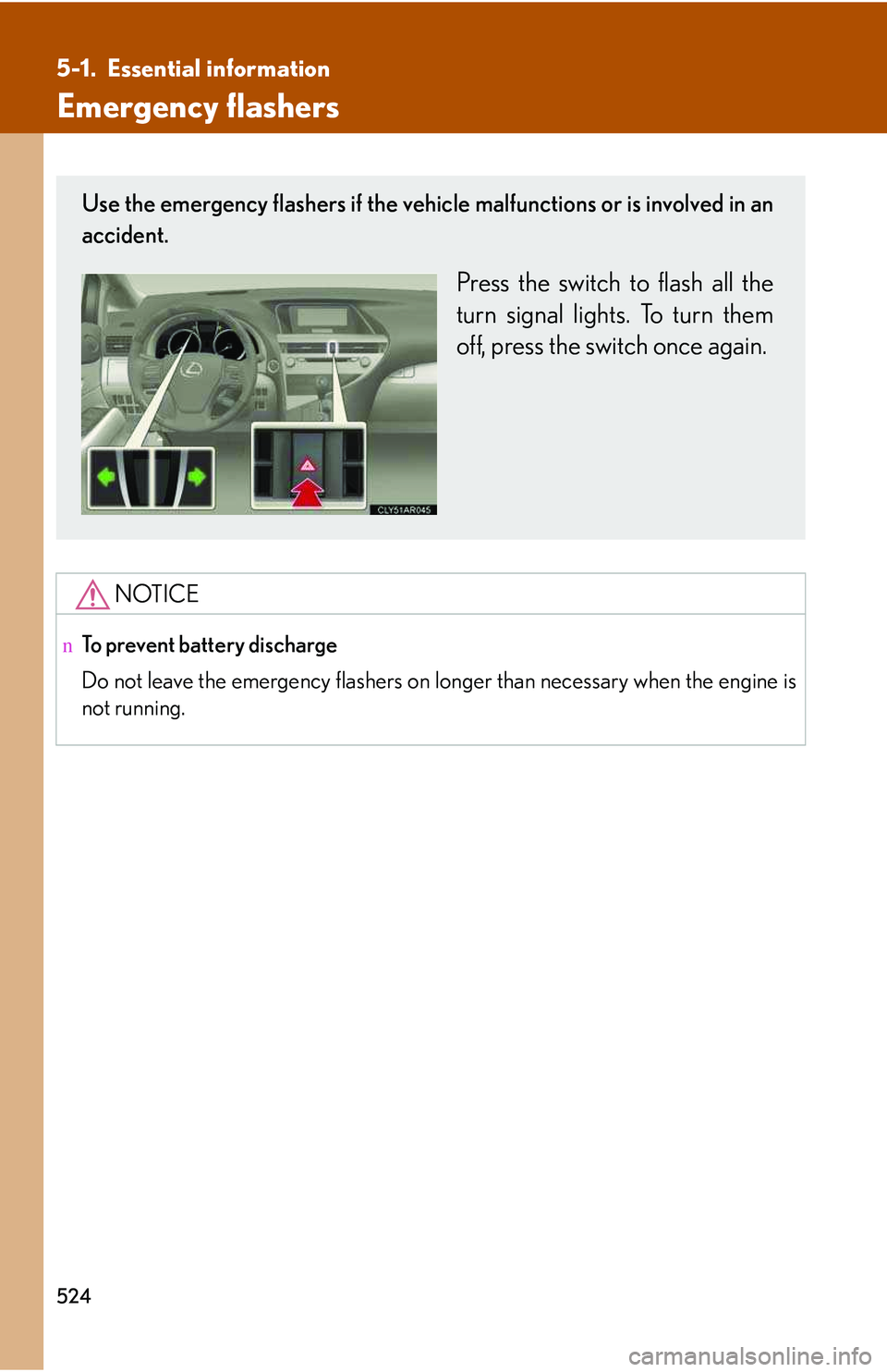 LEXUS RX350 2011 Owners Manual 524
5-1. Essential information
Emergency flashers
NOTICE
nTo prevent battery discharge
Do not leave the emergency flashers on longer than necessary when the engine is
not running.
Use the emergency fl LEXUS RX350 2011 Owners Manual 524
5-1. Essential information
Emergency flashers
NOTICE
nTo prevent battery discharge
Do not leave the emergency flashers on longer than necessary when the engine is
not running.
Use the emergency fl
