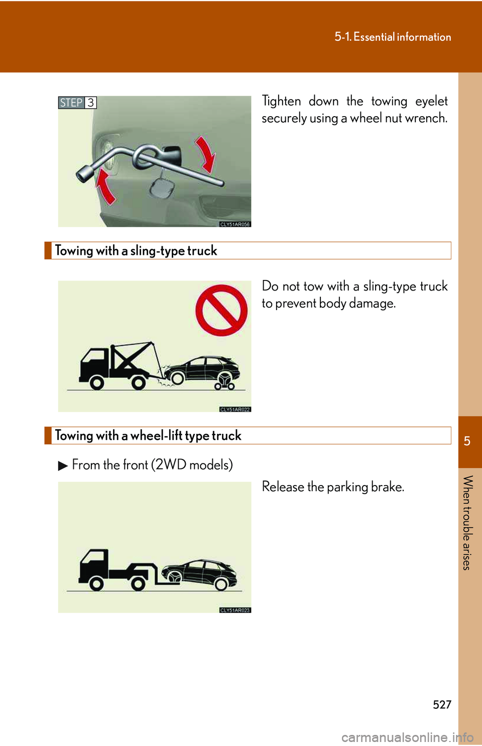 LEXUS RX350 2011 Owners Manual 5
When trouble arises
527
5-1. Essential information
Tighten down the towing eyelet
securely using a wheel nut wrench.
Towing with a sling-type truck
Do not tow with a sling-type truck
to prevent bod LEXUS RX350 2011 Owners Manual 5
When trouble arises
527
5-1. Essential information
Tighten down the towing eyelet
securely using a wheel nut wrench.
Towing with a sling-type truck
Do not tow with a sling-type truck
to prevent bod