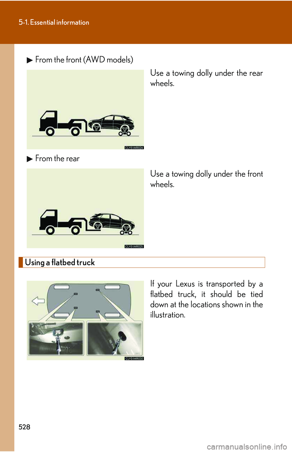 LEXUS RX350 2011 Owners Manual 528
5-1. Essential information
From the front (AWD models)
Use a towing dolly under the rear
wheels.
From the rear
Use a towing dolly under the front
wheels.
Using a flatbed truck
If your Lexus is tra LEXUS RX350 2011 Owners Manual 528
5-1. Essential information
From the front (AWD models)
Use a towing dolly under the rear
wheels.
From the rear
Use a towing dolly under the front
wheels.
Using a flatbed truck
If your Lexus is tra