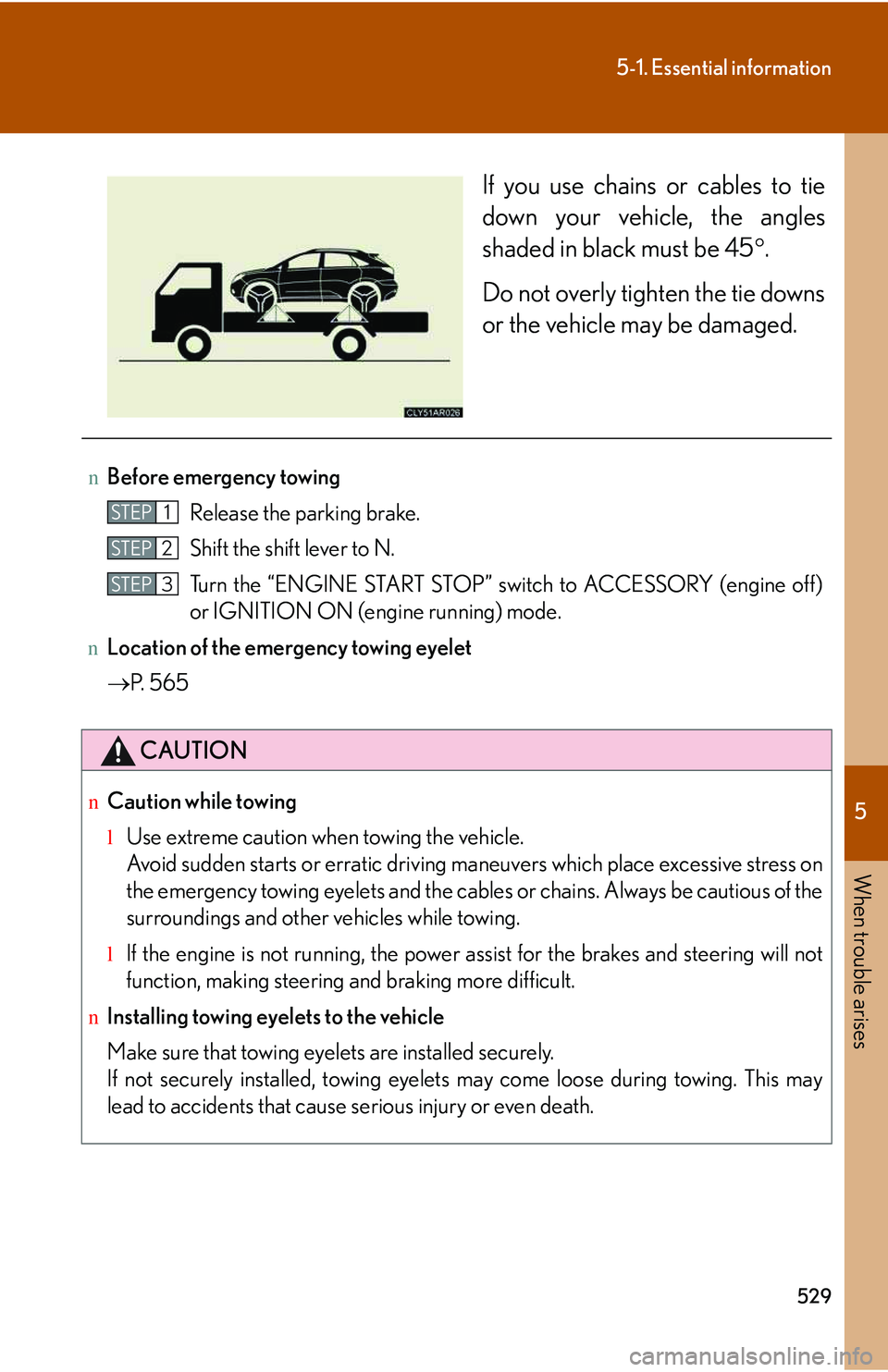 LEXUS RX350 2011  Owners Manual 5

When trouble arises
529
5-1. Essential information
If you use chains or cables to tie
down your vehicle, the angles
shaded in black must be 45�°.
Do not overly tighten the tie downs
or the vehicle