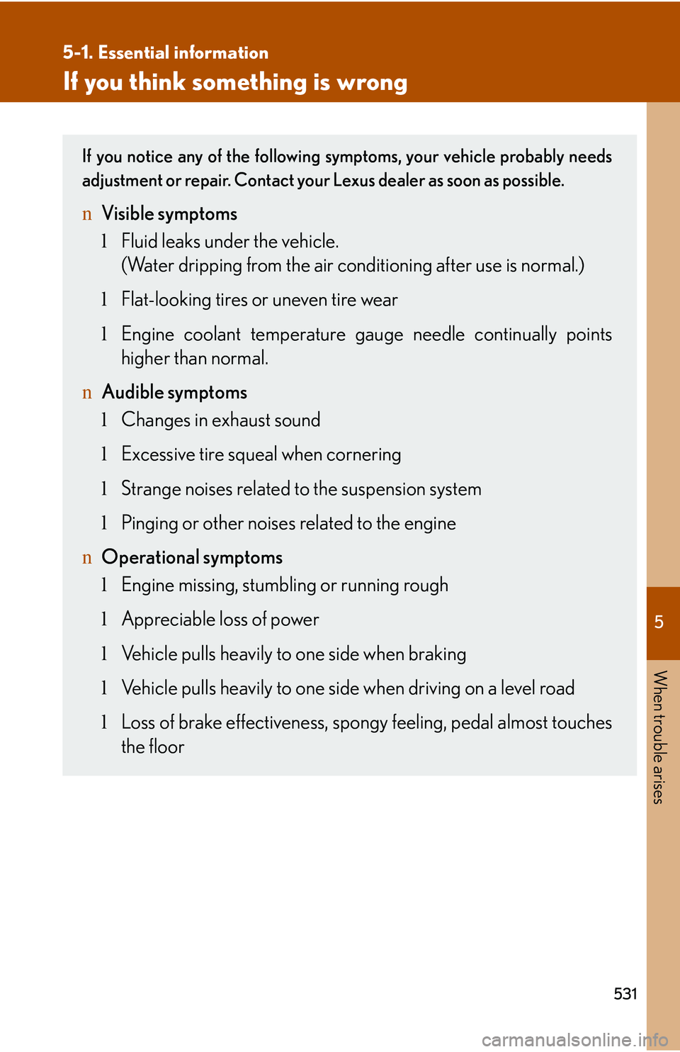 LEXUS RX350 2011  Owners Manual 5

When trouble arises
531
5-1. Essential information
If you think something is wrong
If you notice any of the following symptoms, your vehicle probably needs
adjustment or repair. Contact your Lexus 