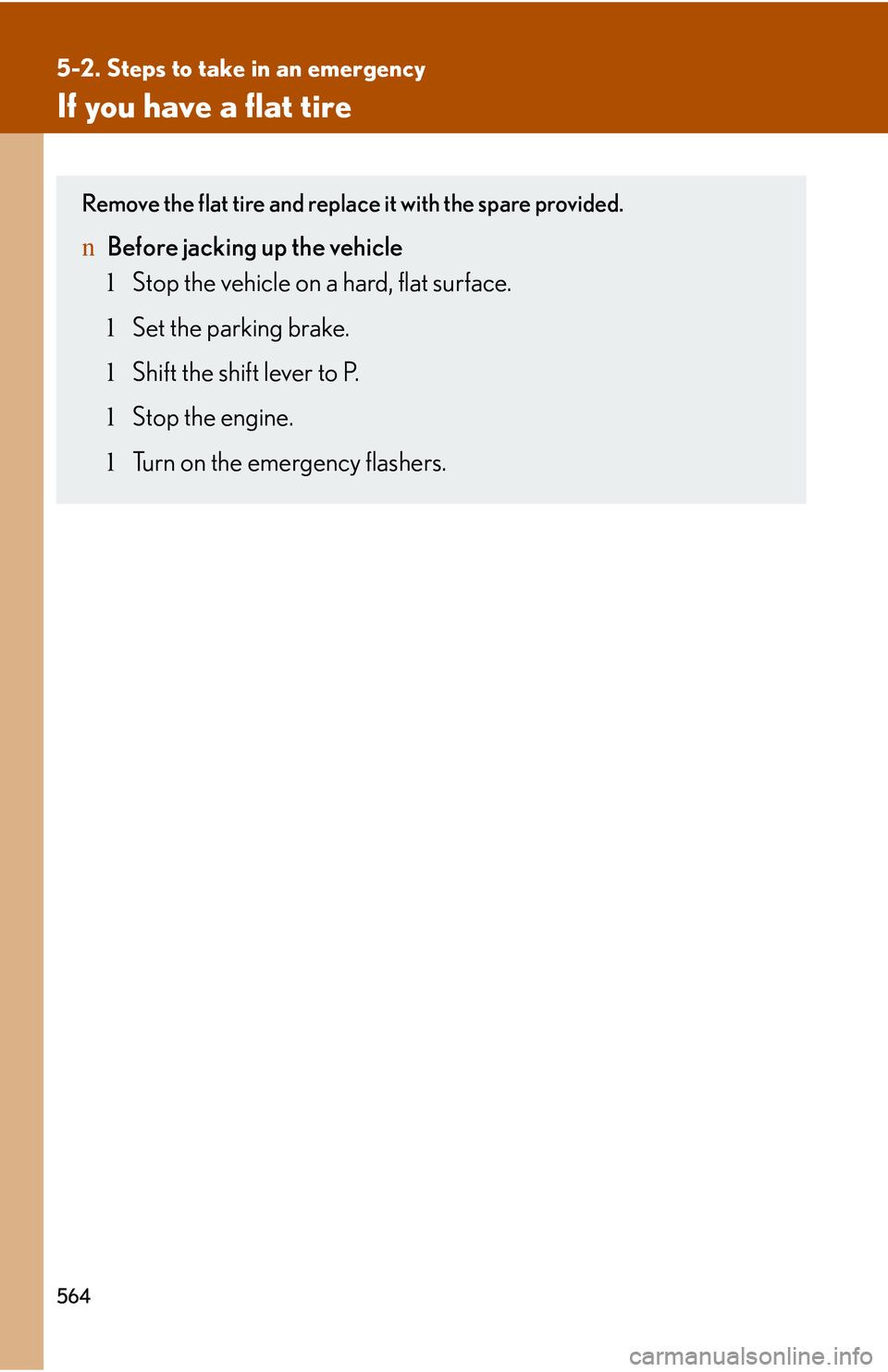 LEXUS RX350 2011  Owners Manual 564
5-2. Steps to take in an emergency
If you have a flat tire
Remove the flat tire and replace it with the spare provided.
nBefore jacking up the vehicle
lStop the vehicle on a hard, flat surface.
lS