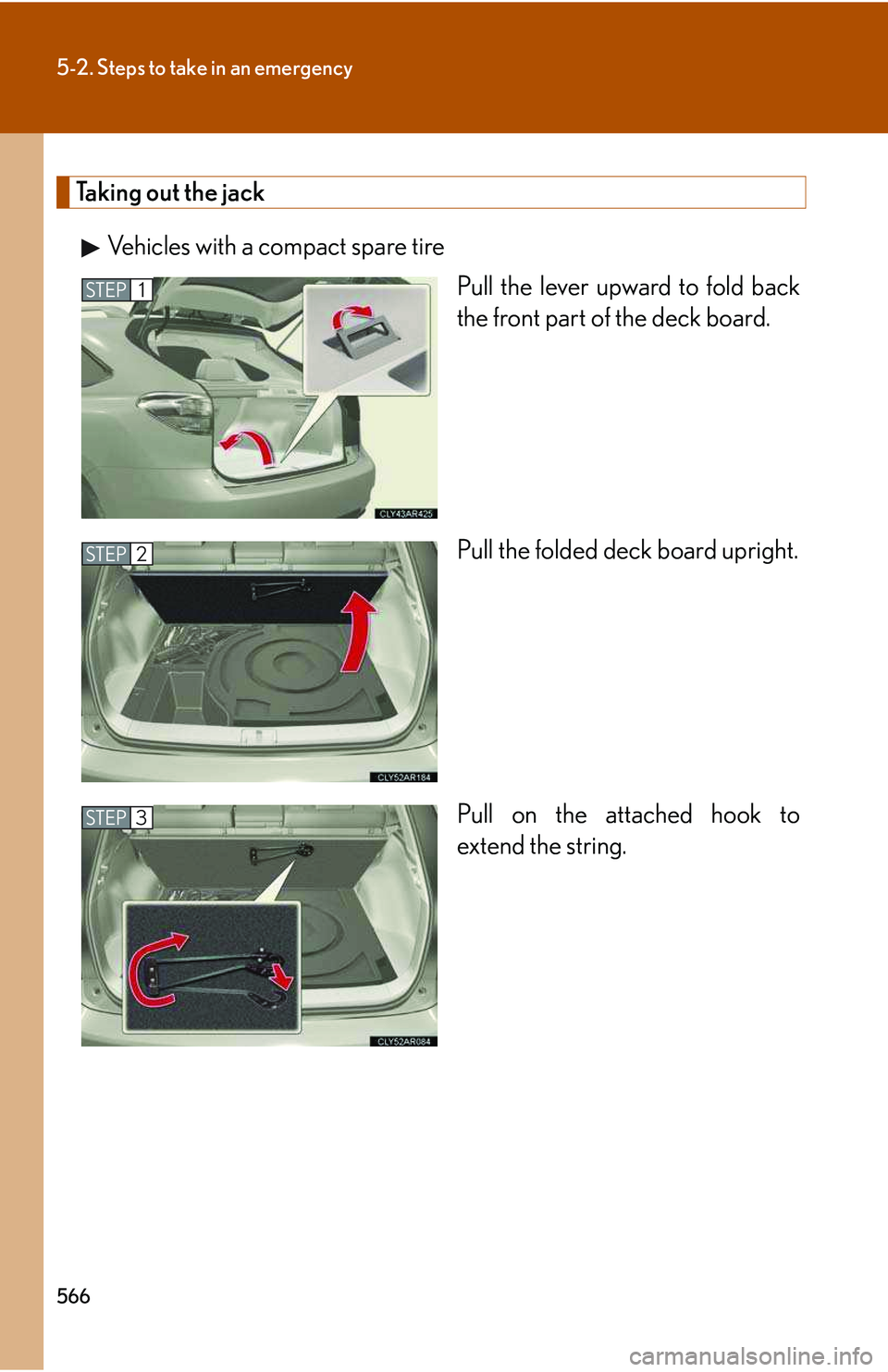 LEXUS RX350 2011  Owners Manual 566
5-2. Steps to take in an emergency
Taking out the jack
Vehicles with a compact spare tire
Pull the lever upward to fold back
the front part of the deck board.
Pull the folded deck board upright.
P