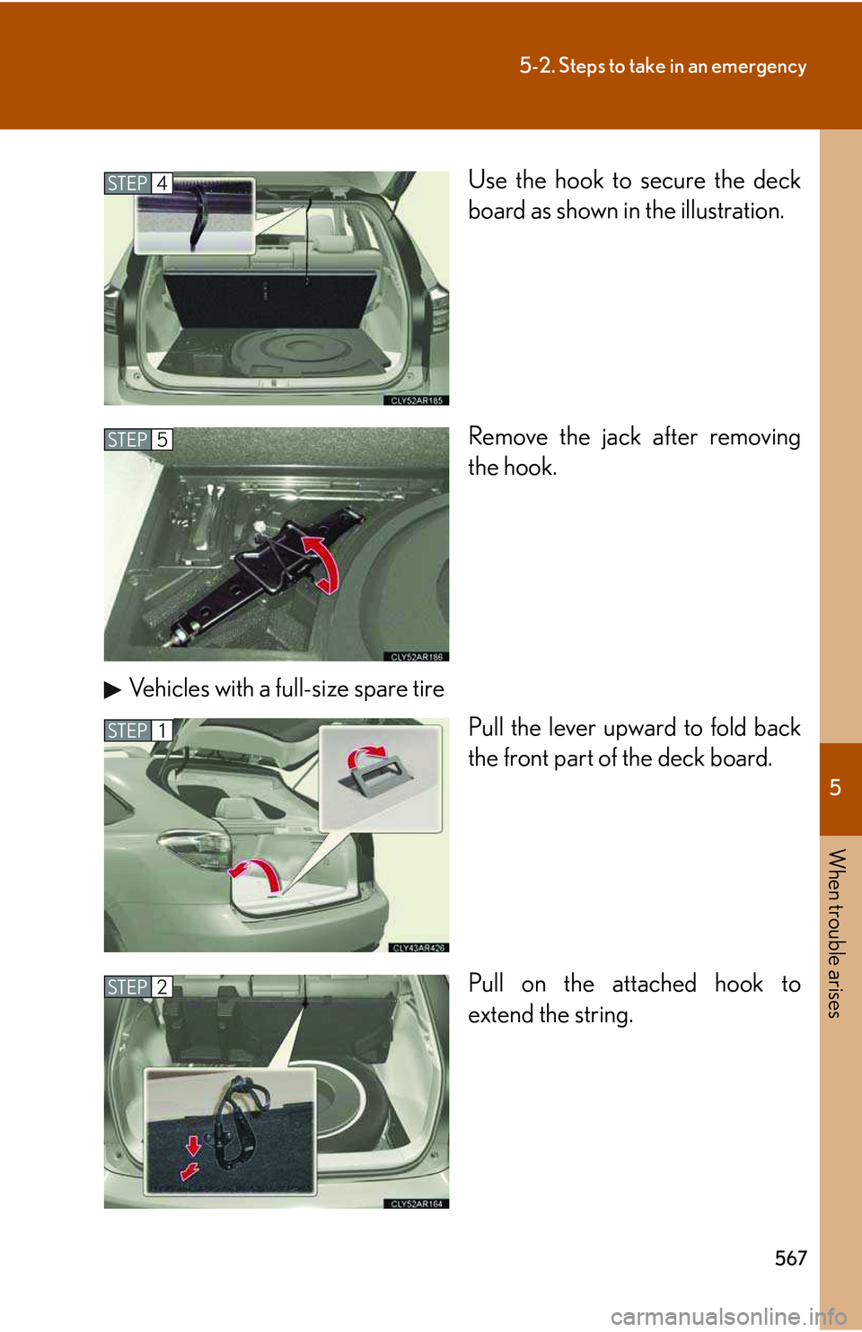 LEXUS RX350 2011  Owners Manual 5

When trouble arises
567
5-2. Steps to take in an emergency
Use the hook to secure the deck
board as shown in the illustration.
Remove the jack after removing
the hook.
Vehicles with a full-size spa