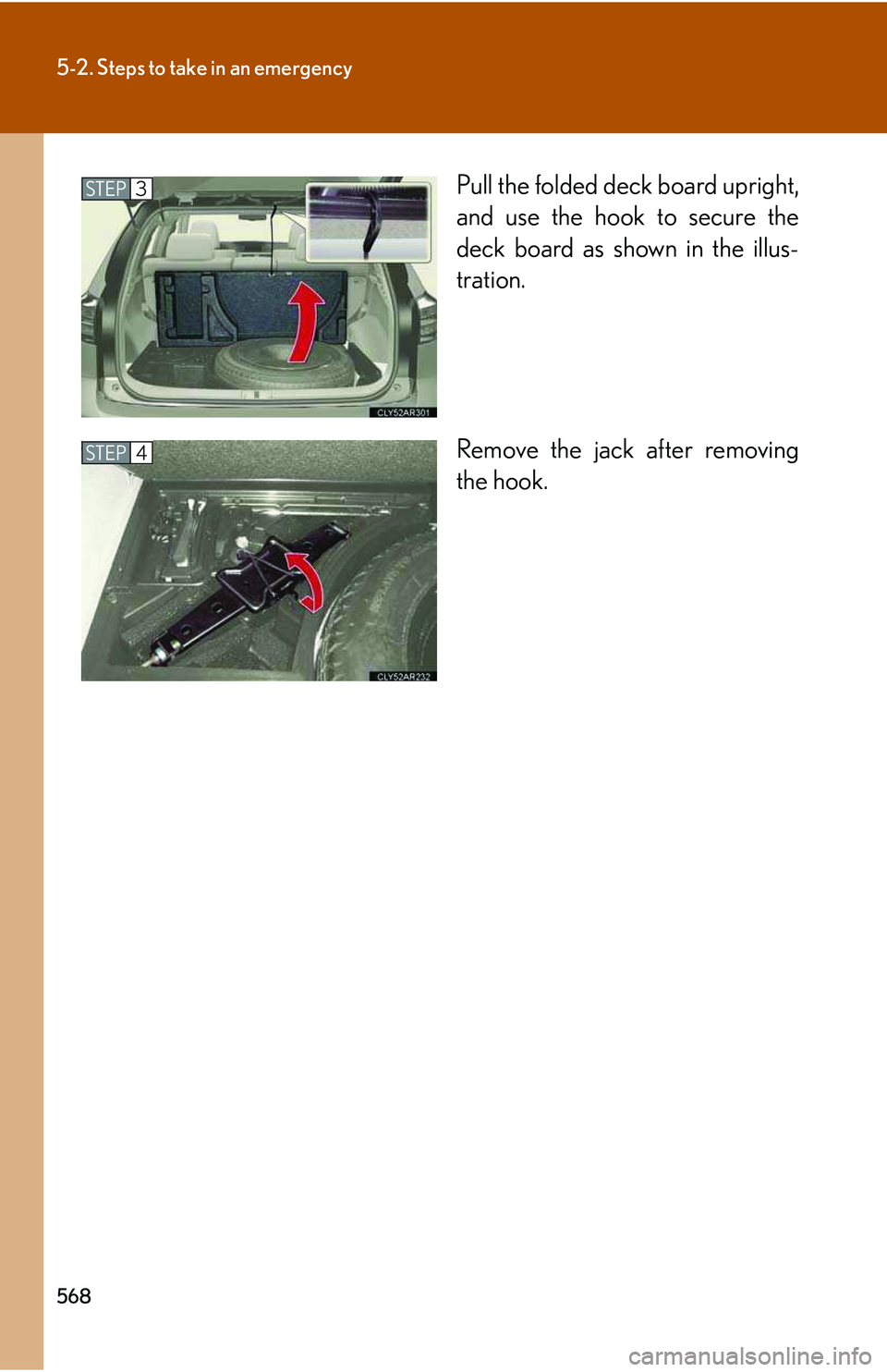 LEXUS RX350 2011  Owners Manual 568
5-2. Steps to take in an emergency
Pull the folded deck board upright,
and use the hook to secure the
deck board as shown in the illus-
tration.
Remove the jack after removing
the hook.
STEP3
STEP