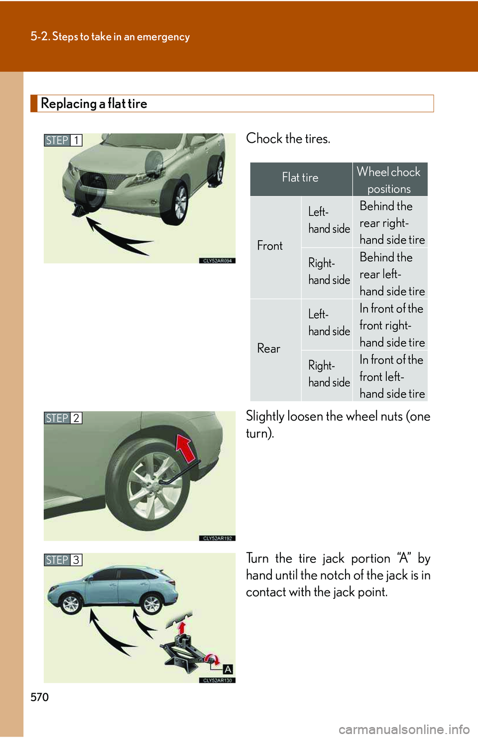 LEXUS RX350 2011  Owners Manual 570
5-2. Steps to take in an emergency
Replacing a flat tire
Chock the tires.
Slightly loosen the wheel nuts (one
turn).
Turn the tire jack portion “A” by
hand until the notch of the jack is in
co