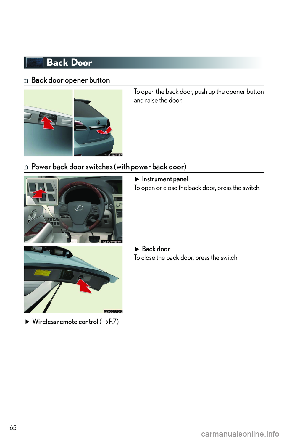 LEXUS RX350 2011 Repair Manual 65
Back Door
nBack door opener button
To open the back door, push up the opener button
and raise the door.
nPower back door switches (with power back door)
Instrument panel
To open or close the back d