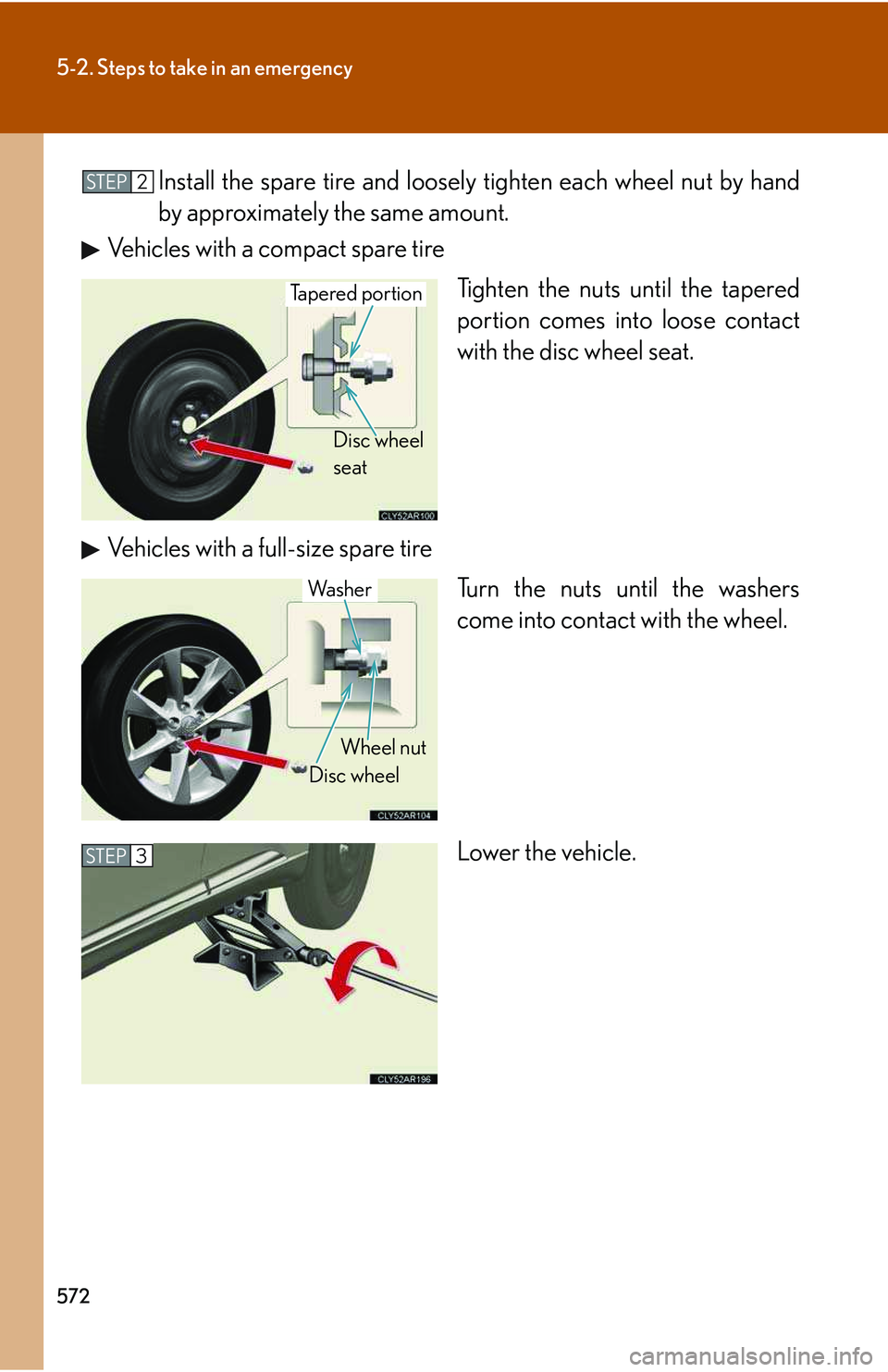 LEXUS RX350 2011 Owners Manual 572
5-2. Steps to take in an emergency
Install the spare tire and loosely tighten each wheel nut by hand
by approximately the same amount.
Vehicles with a compact spare tire
Tighten the nuts until the LEXUS RX350 2011 Owners Manual 572
5-2. Steps to take in an emergency
Install the spare tire and loosely tighten each wheel nut by hand
by approximately the same amount.
Vehicles with a compact spare tire
Tighten the nuts until the
