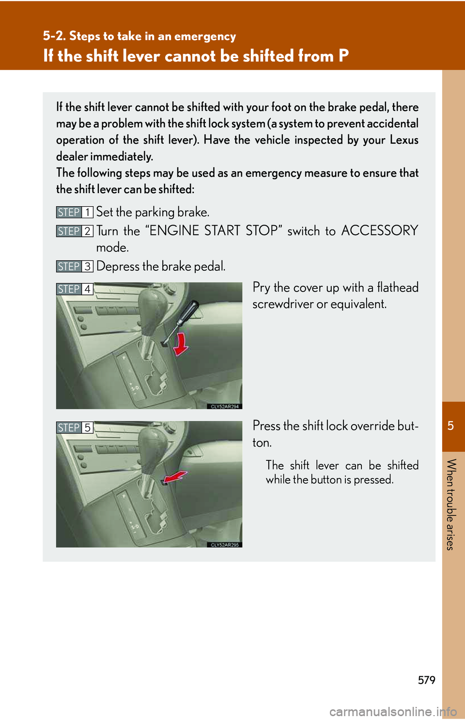 LEXUS RX350 2011  Owners Manual 5

When trouble arises
579
5-2. Steps to take in an emergency
If the shift lever cannot be shifted from P
If the shift lever cannot be shifted with your foot on the brake pedal, there
may be a problem