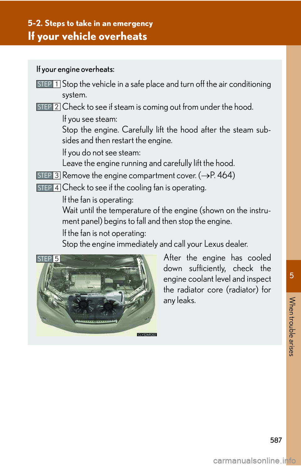 LEXUS RX350 2011 Owners Manual 5
When trouble arises
587
5-2. Steps to take in an emergency
If your vehicle overheats
If your engine overheats:
Stop the vehicle in a safe place and turn off the air conditioning
system.
Check to se LEXUS RX350 2011 Owners Manual 5
When trouble arises
587
5-2. Steps to take in an emergency
If your vehicle overheats
If your engine overheats:
Stop the vehicle in a safe place and turn off the air conditioning
system.
Check to se