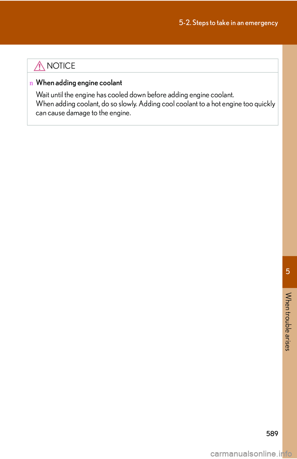 LEXUS RX350 2011 Owners Manual 5
When trouble arises
589
5-2. Steps to take in an emergency
NOTICE
nWhen adding engine coolant
Wait until the engine has cooled down before adding engine coolant.
When adding coolant, do so slowly. LEXUS RX350 2011 Owners Manual 5
When trouble arises
589
5-2. Steps to take in an emergency
NOTICE
nWhen adding engine coolant
Wait until the engine has cooled down before adding engine coolant.
When adding coolant, do so slowly.