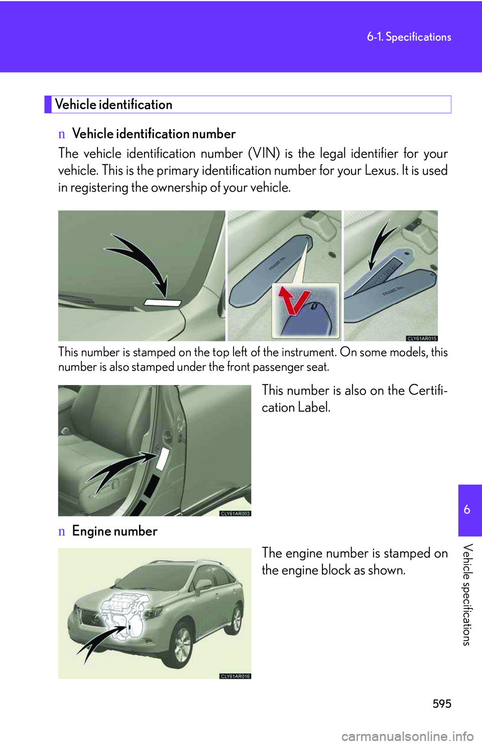 LEXUS RX350 2011  Owners Manual 595
6-1. Specifications
6

Vehicle specifications
Vehicle identification
nVehicle identification number
The vehicle identification number (VIN) is the legal identifier for your
vehicle. This is the pr