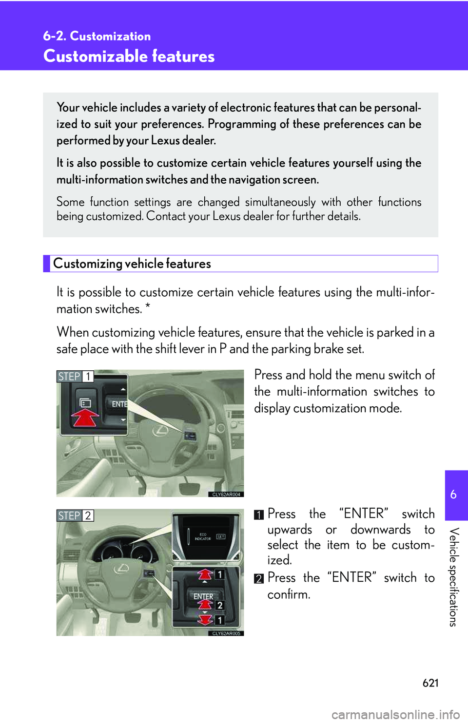 LEXUS RX350 2011  Owners Manual 621
6

Vehicle specifications
6-2. Customization
Customizable features
Customizing vehicle features
It is possible to customize certain vehicle features using the multi-infor-
mation switches. *
When 