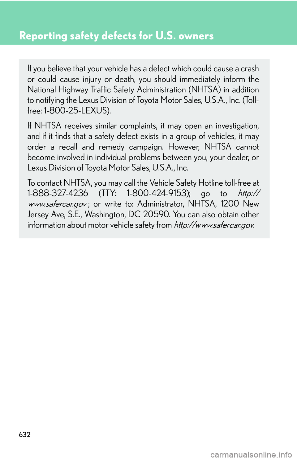 LEXUS RX350 2011  Owners Manual 632
Reporting safety defects for U.S. owners
If you believe that your vehicle has a defect which could cause a crash
or could cause injury or death, you should immediately inform the
National Highway 