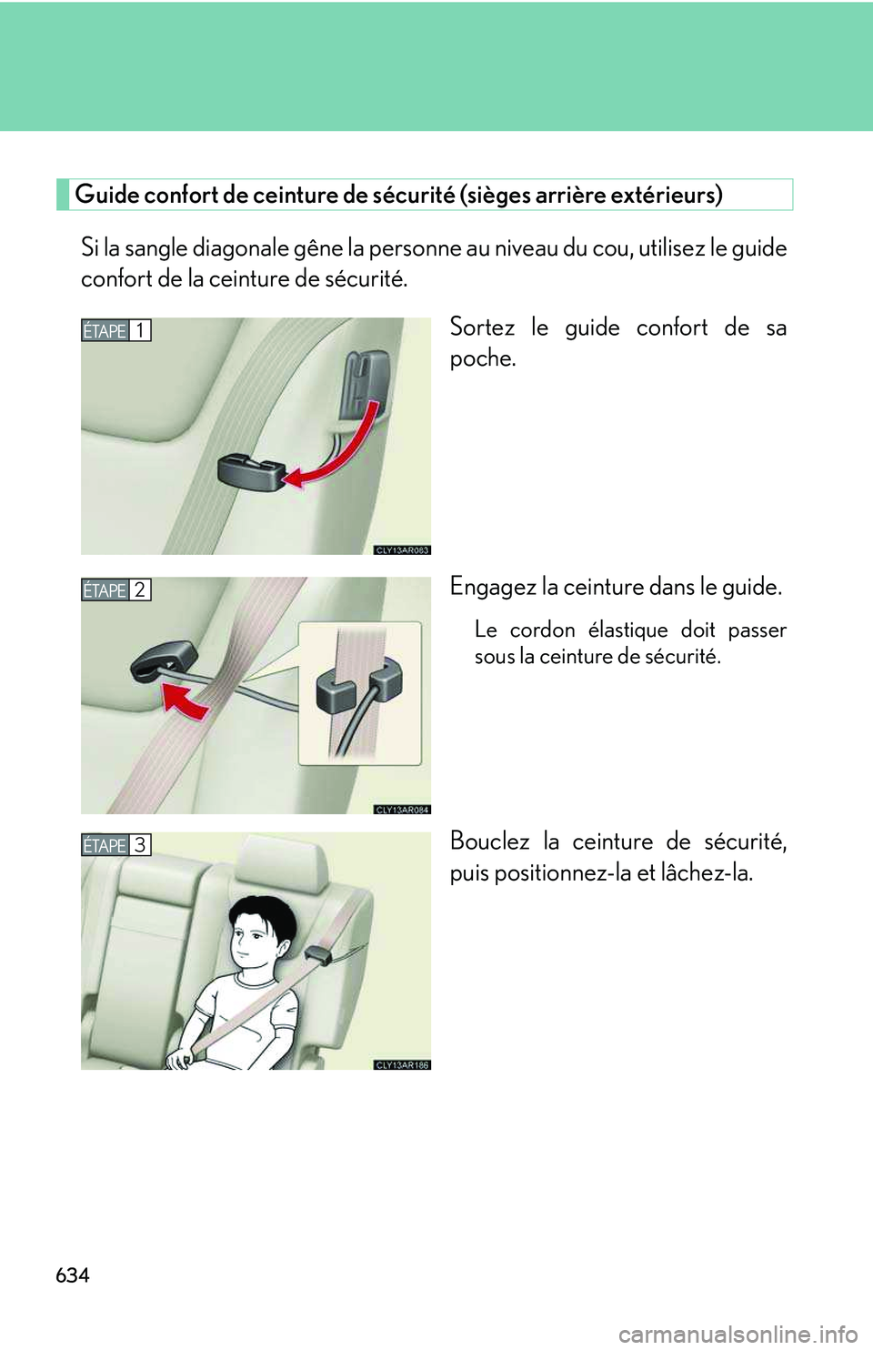 LEXUS RX350 2011  Owners Manual 634
Guide confort de ceinture de sécurité (sièges arrière extérieurs)
Si la sangle diagonale gêne la personne au niveau du cou, utilisez le guide
confort de la ceinture de sécurité.
Sortez le 