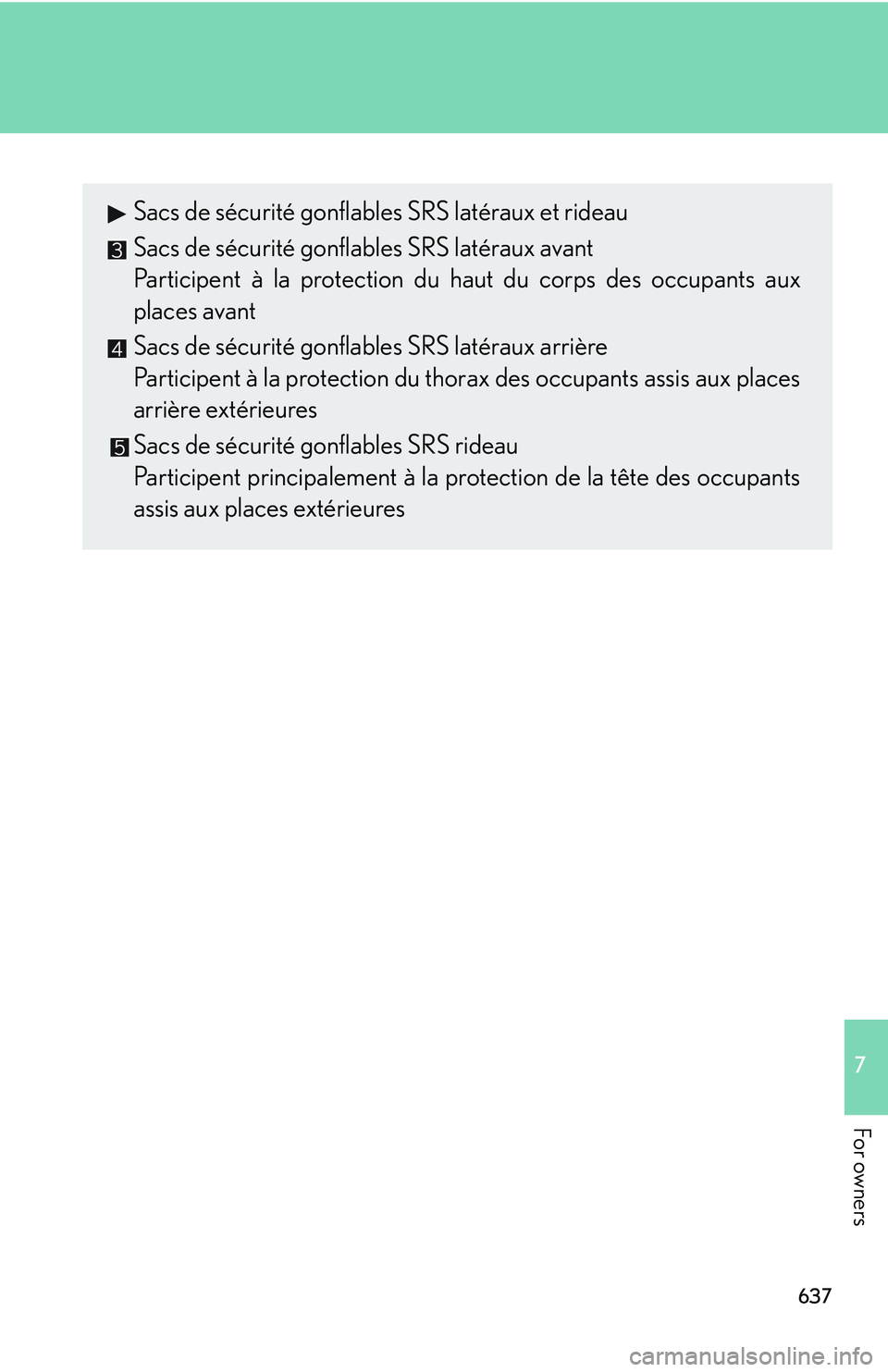 LEXUS RX350 2011  Owners Manual 637
7

For owners Sacs de sécurité gonflables SRS latéraux et rideau
Sacs de sécurité gonflables SRS latéraux avant
Participent à la protection du haut du corps des occupants aux
places avant
S