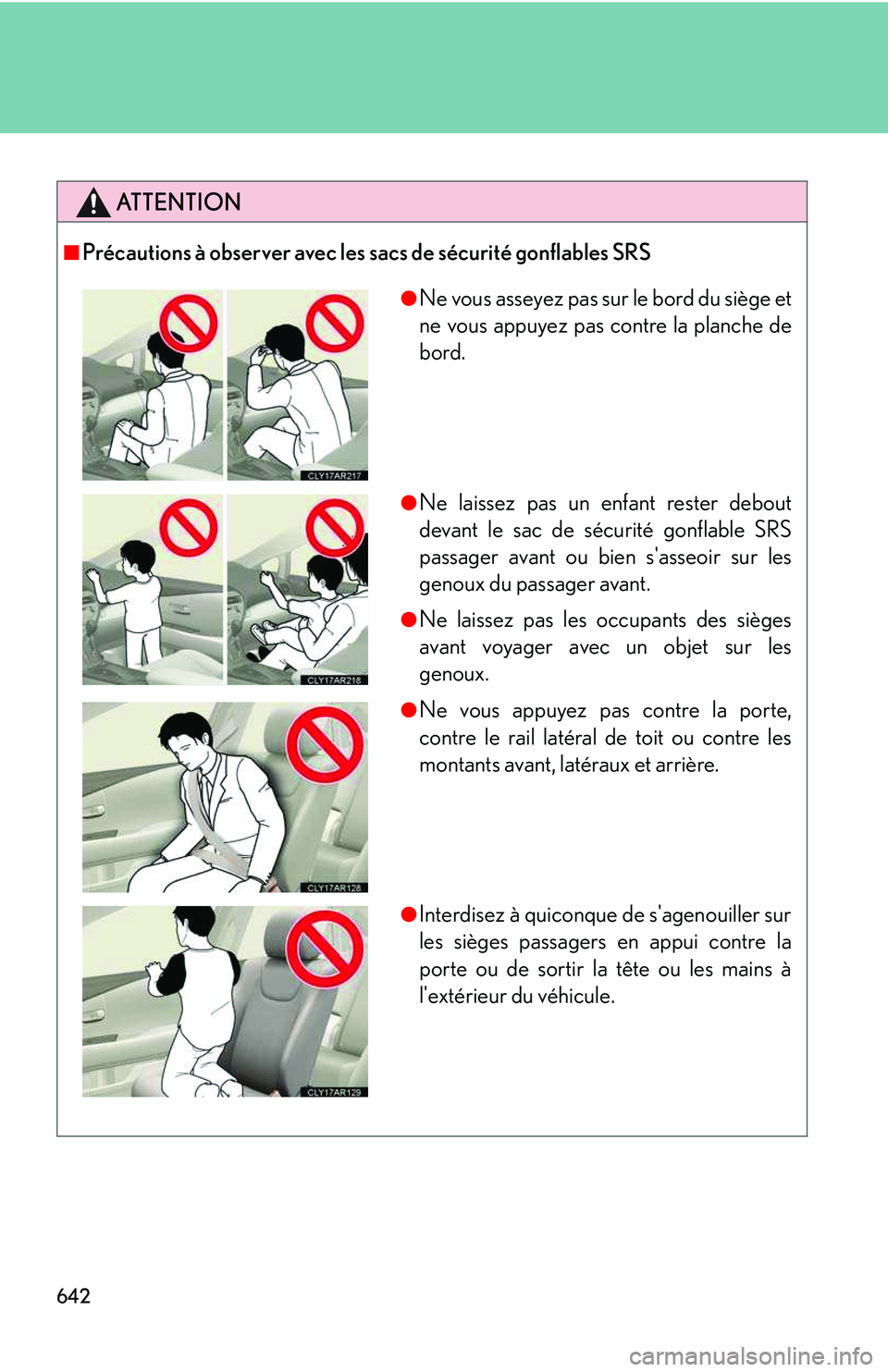 LEXUS RX350 2011  Owners Manual 642
ATTENTION
■ Précautions à observer avec les sacs de sécurité gonflables SRS
● Ne vous asseyez pas sur le bord du siège et
ne vous appuyez pas contre la planche de
bord.
● Ne laissez pas
