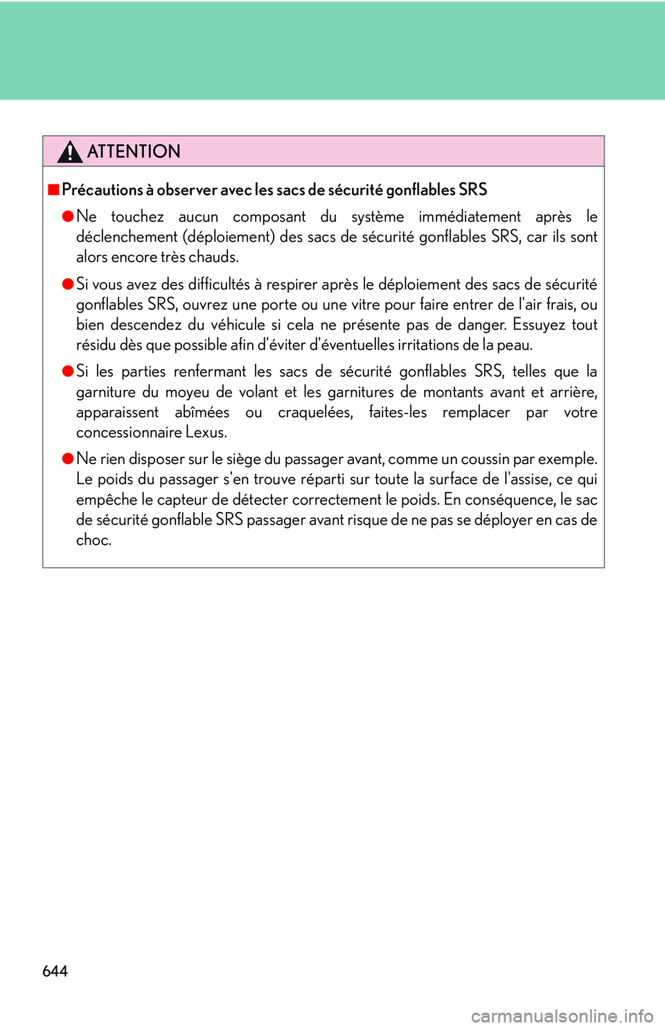 LEXUS RX350 2011  Owners Manual 644
ATTENTION
■ Précautions à observer avec les sacs de sécurité gonflables SRS
● Ne touchez aucun composant du système immédiatement après le
déclenchement (déploiement) des sacs de séc