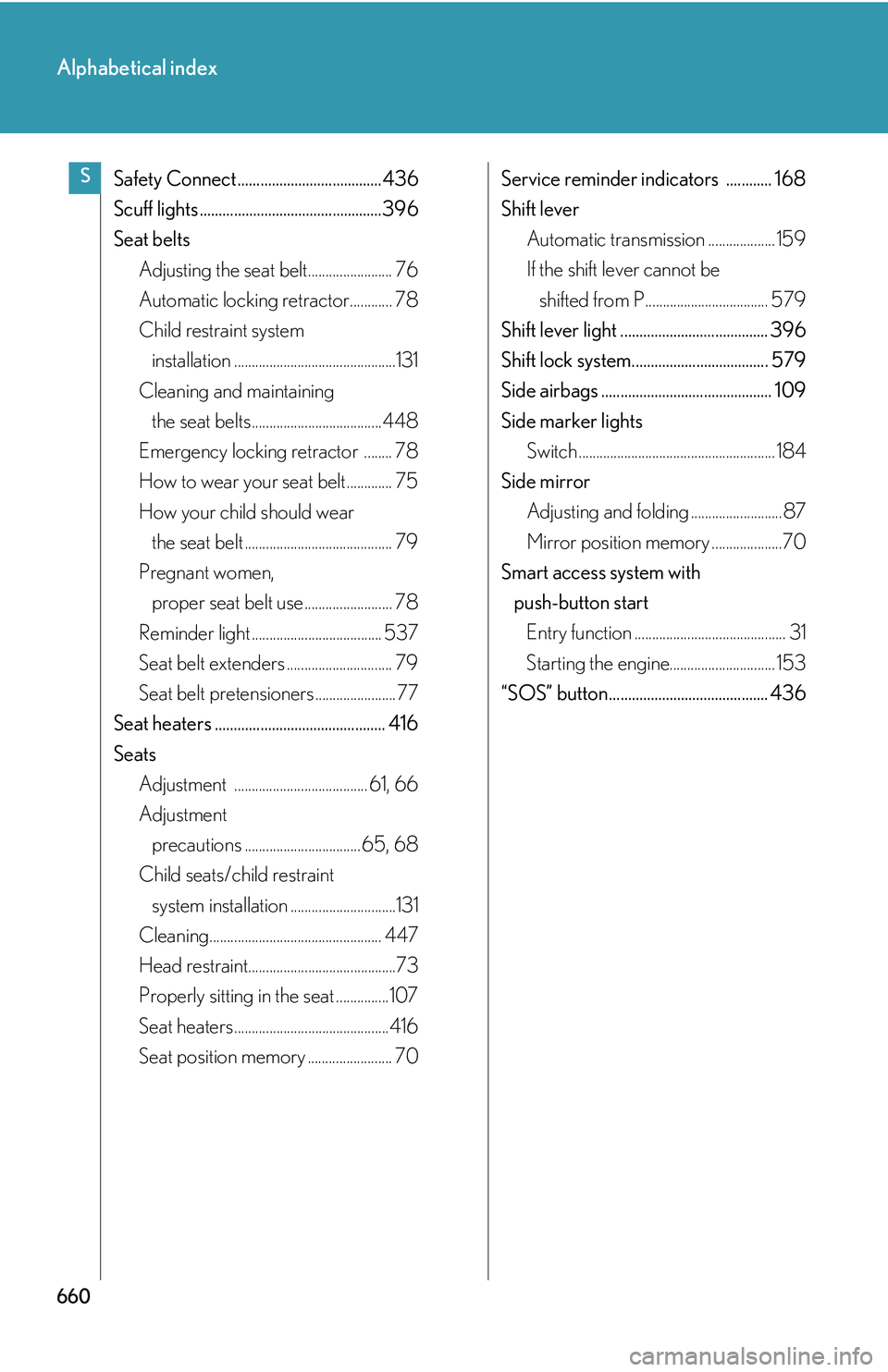 LEXUS RX350 2011  Owners Manual 660
Alphabetical index
Safety Connect ...................................... 436
Scuff lights ................................................396
Seat belts
Adjusting the seat belt....................