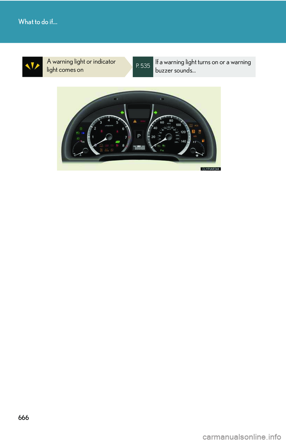 LEXUS RX350 2011  Owners Manual 666
What to do if...
A warning light or indicator 
light comes onP.  5 3 5If a warning light turns on or a warning 
buzzer sounds...   