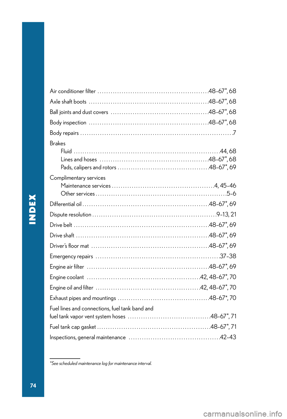 LEXUS RX350 2011  Owners Manual *See scheduled maintenance log for maintenance interval.
74
INDEX
Air conditioner filter . . . . . . . . . . . . . . . . . . . . . . . . . . . . . . . . . . . . . . . . . . . . . . . . . . .48–67*, 