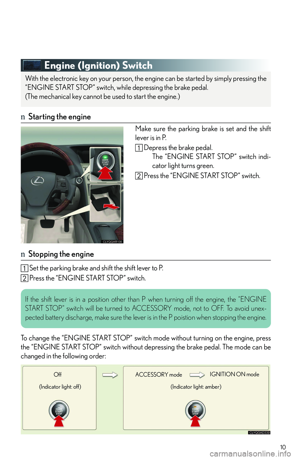 LEXUS RX350 2011  Owners Manual 10
Engine (Ignition) Switch
nStarting the engine
Make sure the parking brake is set and the shift
lever is in P.
Depress the brake pedal.
The “ENGINE START STOP” switch indi-
cator light turns gre