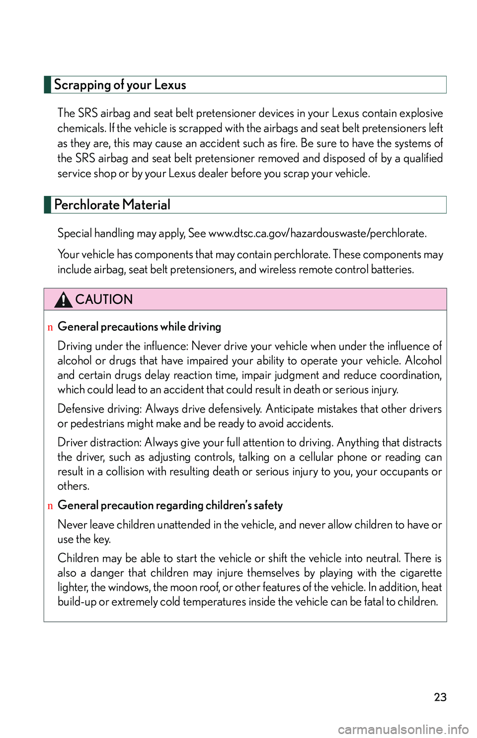 LEXUS RX350 2011  Owners Manual 23
Scrapping of your Lexus
The SRS airbag and seat belt pretensioner devices in your Lexus contain explosive
chemicals. If the vehicle is scrapped with the airbags and seat belt pretensioners left
as 