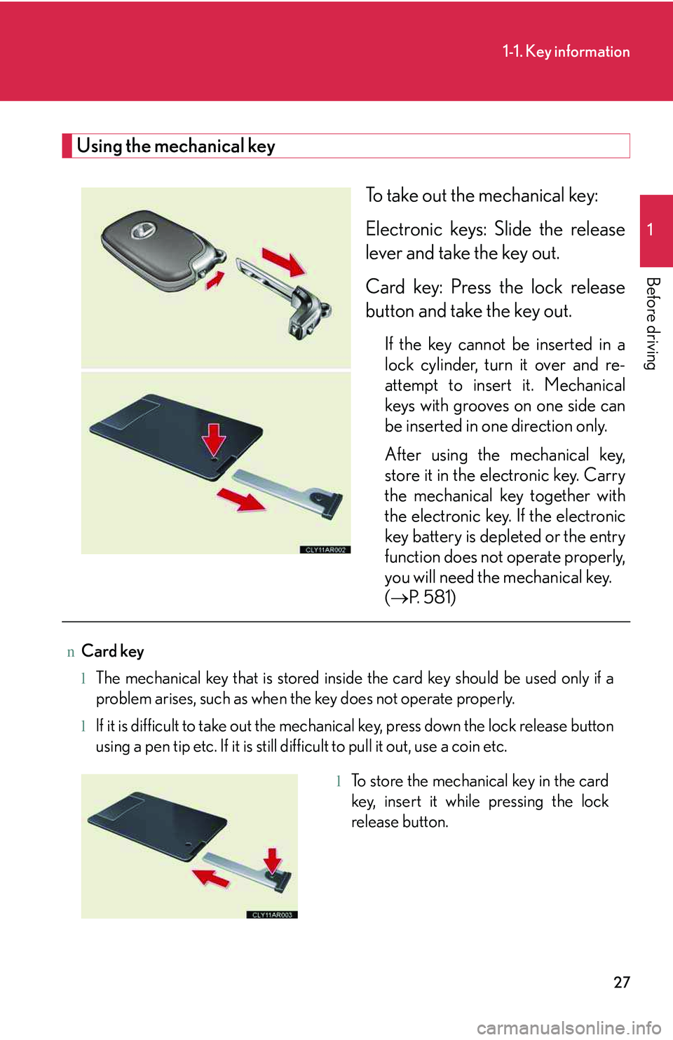 LEXUS RX350 2011  Owners Manual 27
1-1. Key information
1

Before driving
Using the mechanical key
To take out the mechanical key: 
Electronic keys: Slide the release
lever and take the key out.
Card key: Press the lock release
butt