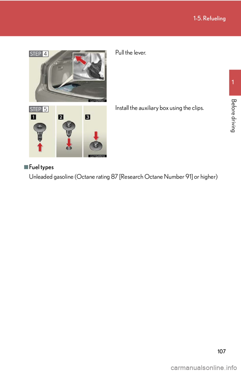LEXUS RX350 2015  Owners Manual 1071-5. Refueling
1
Before driving
■
Fuel types
Unleaded gasoline (Octane rating 87 [R esearch Octane Number 91] or higher)Pull the lever.
Install the auxiliary box using the clips.STEP 4
STEP 5 