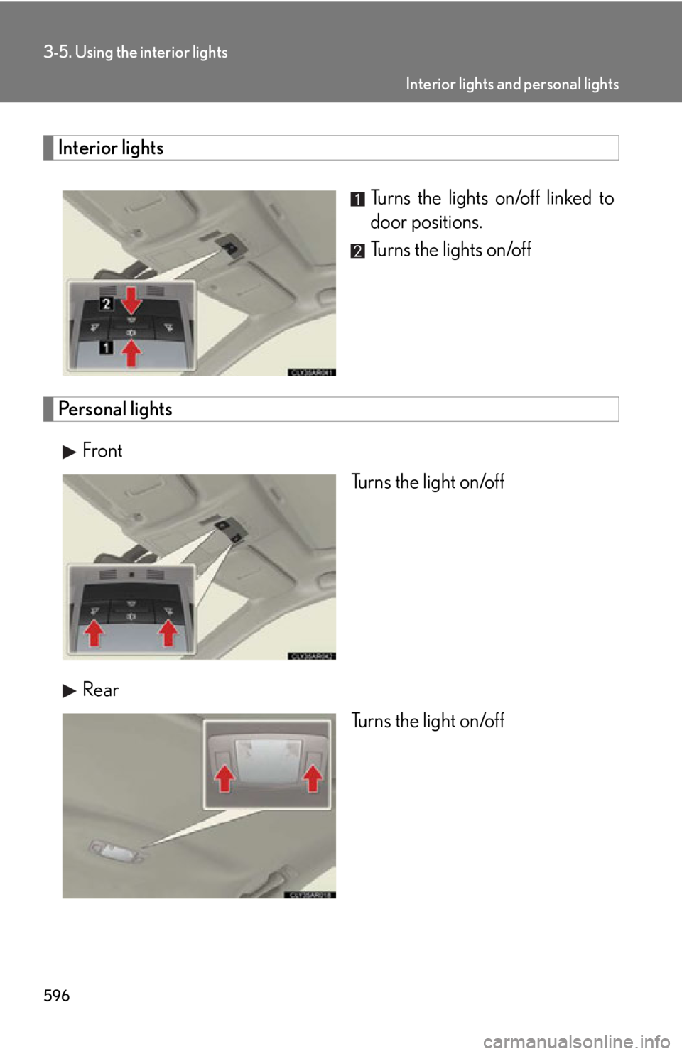 LEXUS RX350 2015  Owners Manual 5963-5. Using the interior lights
Interior lights
Turns the lights on/off linked to
door positions.
Turns the lights on/off
Personal lights
Front
Turns the light on/off
Rear
Turns the light on/off Int