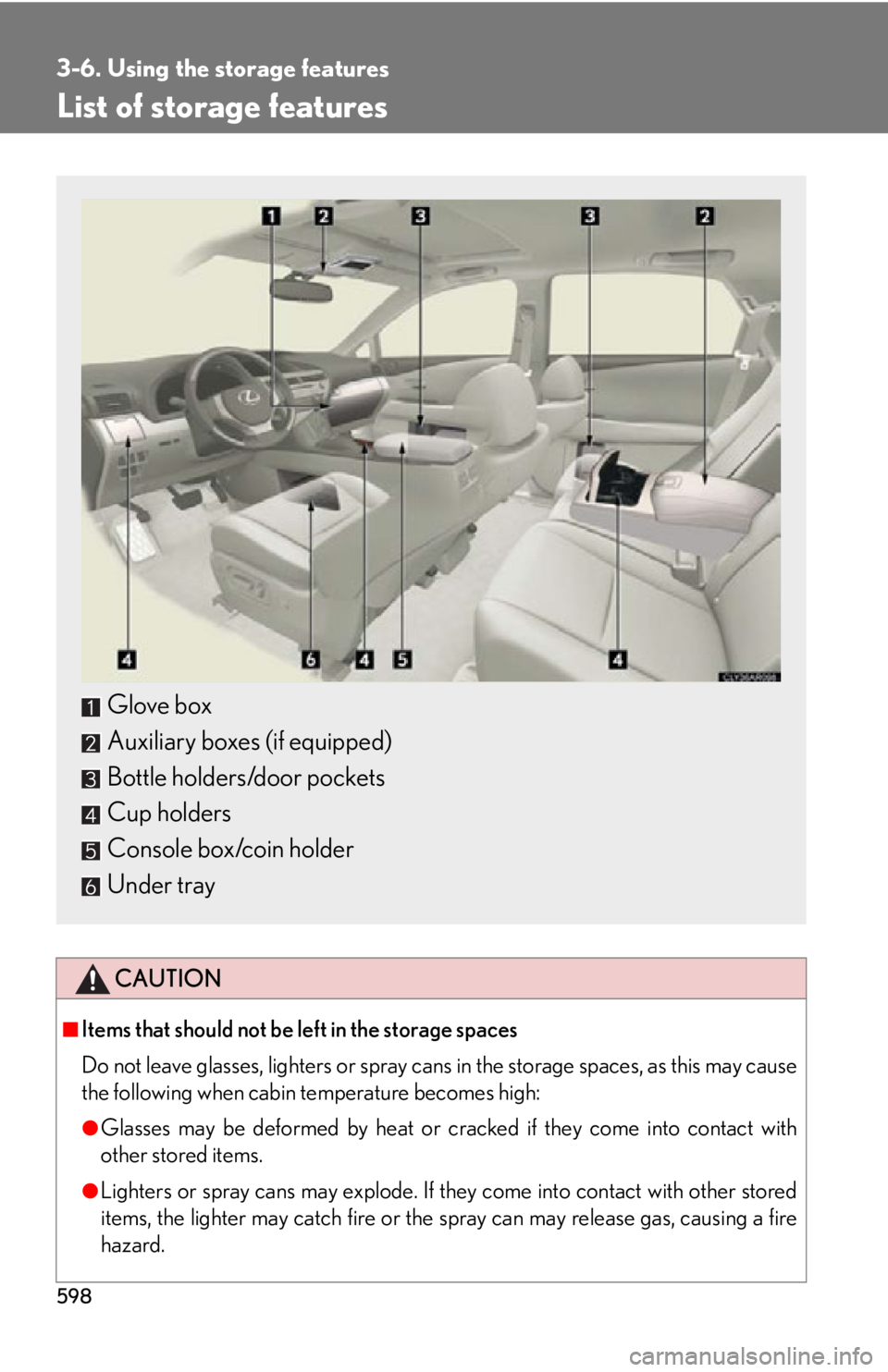 LEXUS RX350 2015  Owners Manual 5983-6. Using the storage features
List of storage features
CAUTION■
Items that should not be left in the storage spaces
Do not leave glasses, lighters or spray cans  in the storage spaces, as this 
