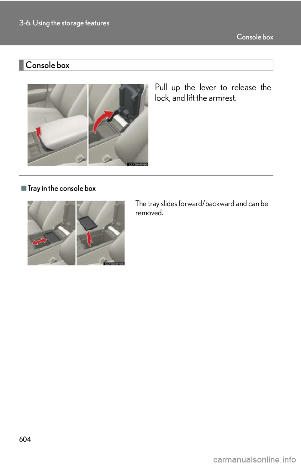 LEXUS RX350 2015  Owners Manual 6043-6. Using the storage features
Console box
Pull up the lever to release the
lock, and lift the armrest.
■
Tray in the console box
The tray slides forward/backward and can be
removed. Console box
