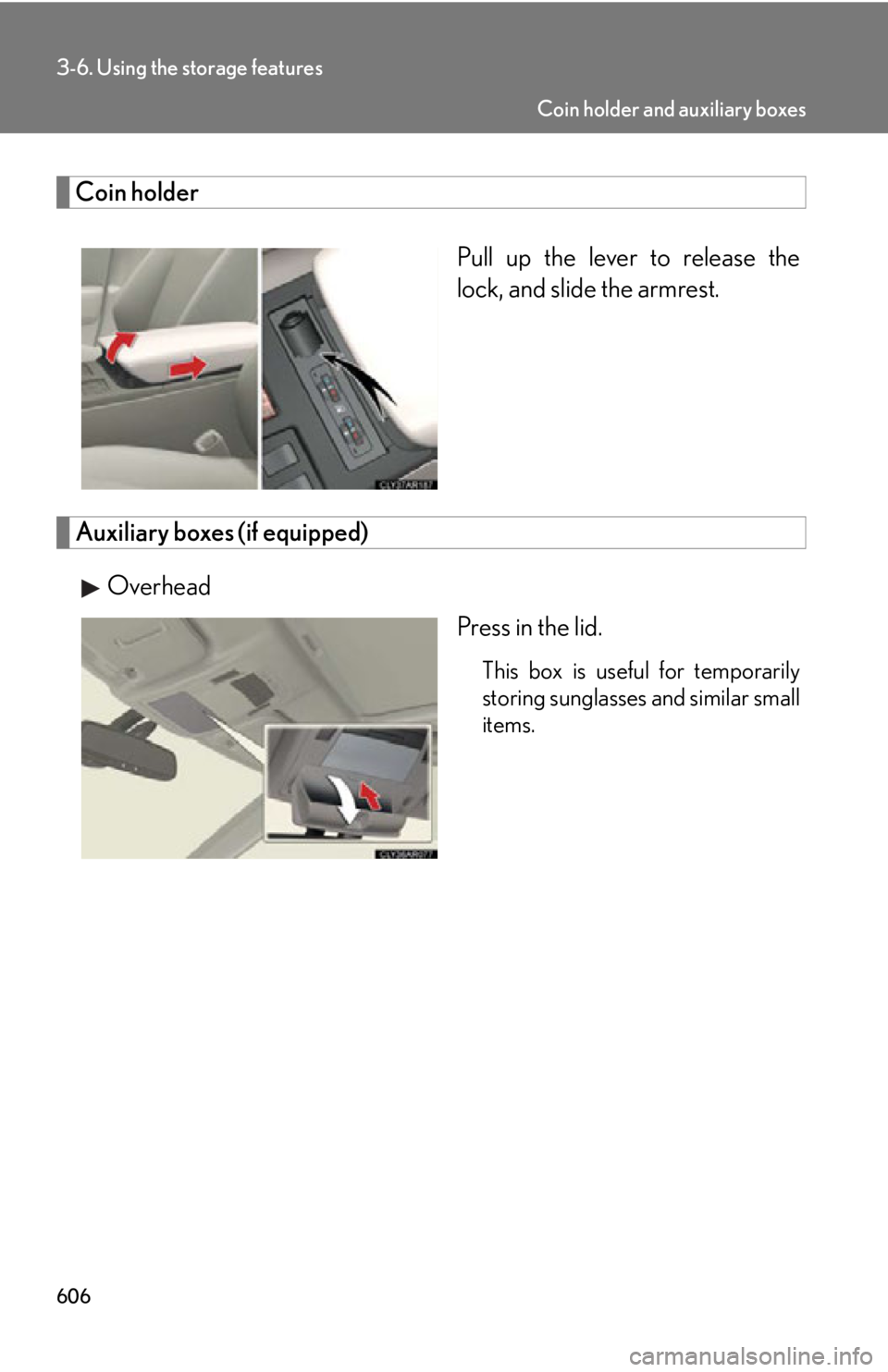 LEXUS RX350 2015  Owners Manual 6063-6. Using the storage features
Coin holder
Pull up the lever to release the
lock, and slide the armrest.
Auxiliary boxes (if equipped)
Overhead
Press in the lid. This box is useful for temporarily