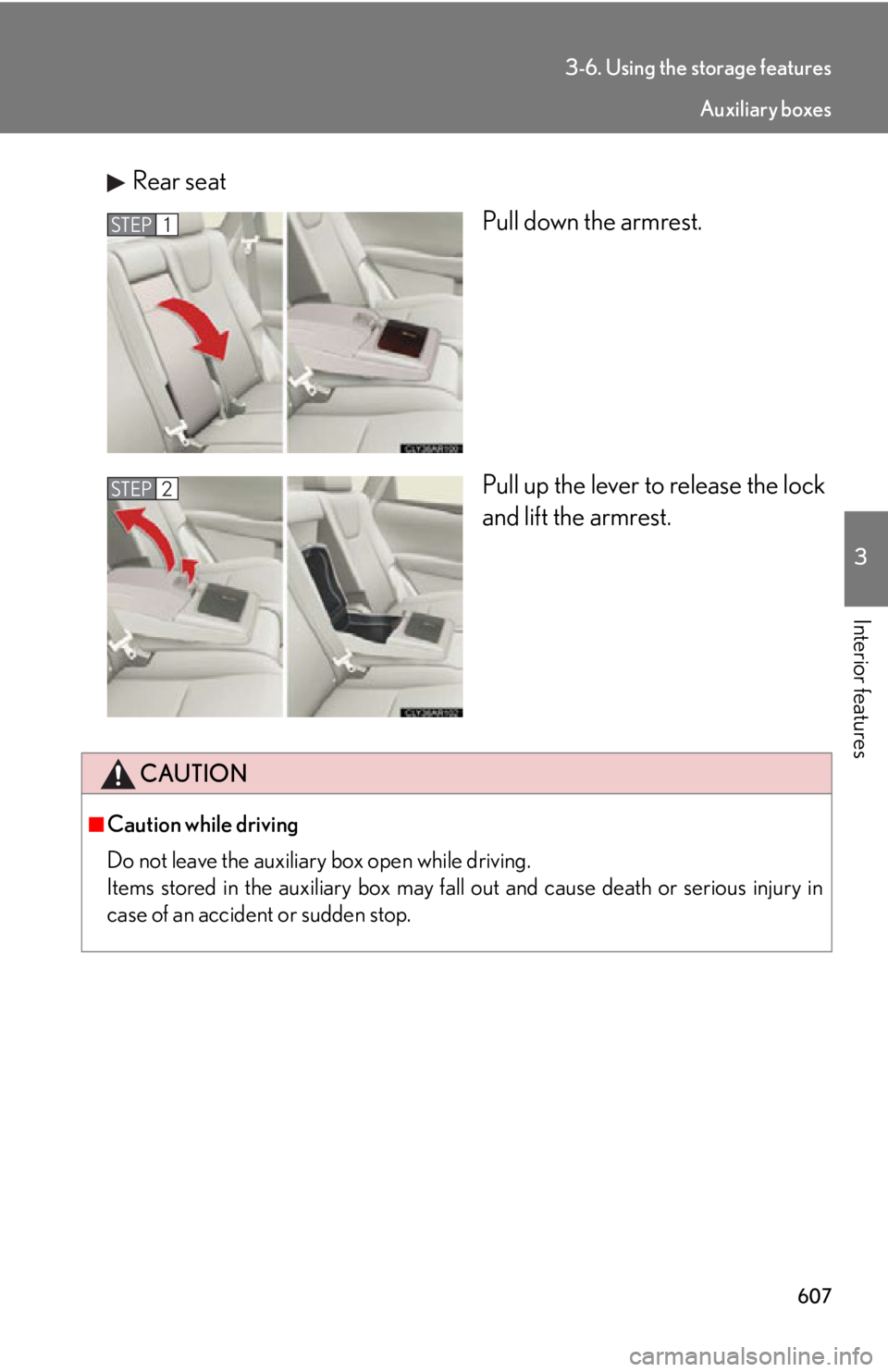 LEXUS RX350 2015  Owners Manual 6073-6. Using the storage features
3
Interior features Rear seat
Pull down the armrest.
Pull up the lever to  release the lock
and lift the armrest.STEP 1
STEP 2
CAUTION■
Caution while driving
Do no