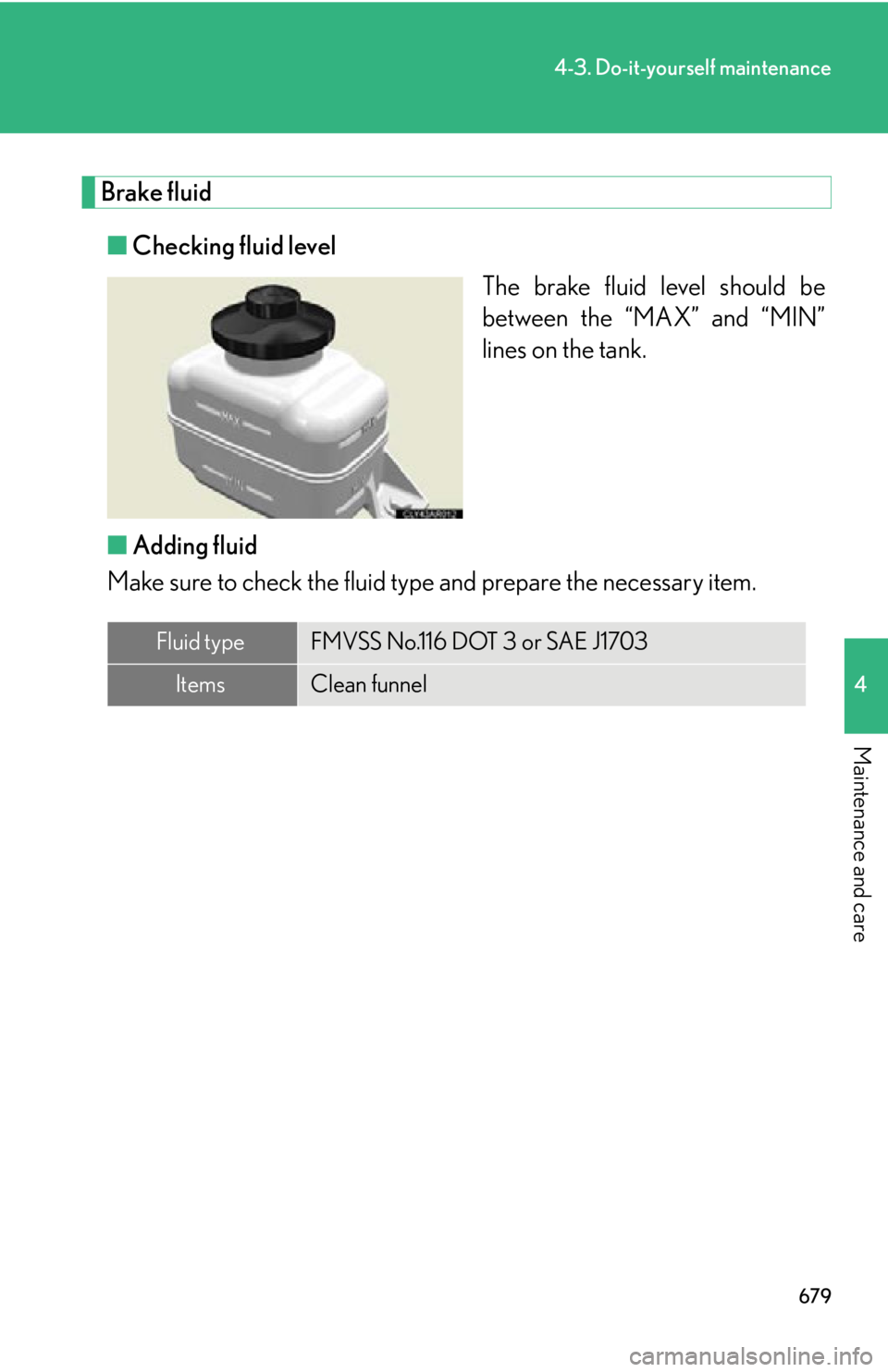 LEXUS RX350 2015  Owners Manual 6794-3. Do-it-yourself maintenance
4
Maintenance and care Brake fluid
■ Checking fluid level
The brake fluid level should be
between the “MAX” and “MIN”
lines on the tank.
■ Adding fluid
M