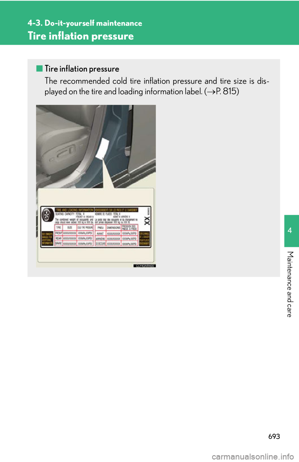 LEXUS RX350 2015  Owners Manual 6934-3. Do-it-yourself maintenance
4
Maintenance and care Tire inflation pressure ■ Tire inflation pressure
The recommended cold tire inflation  pressure and tire size is dis-
played on the tire and