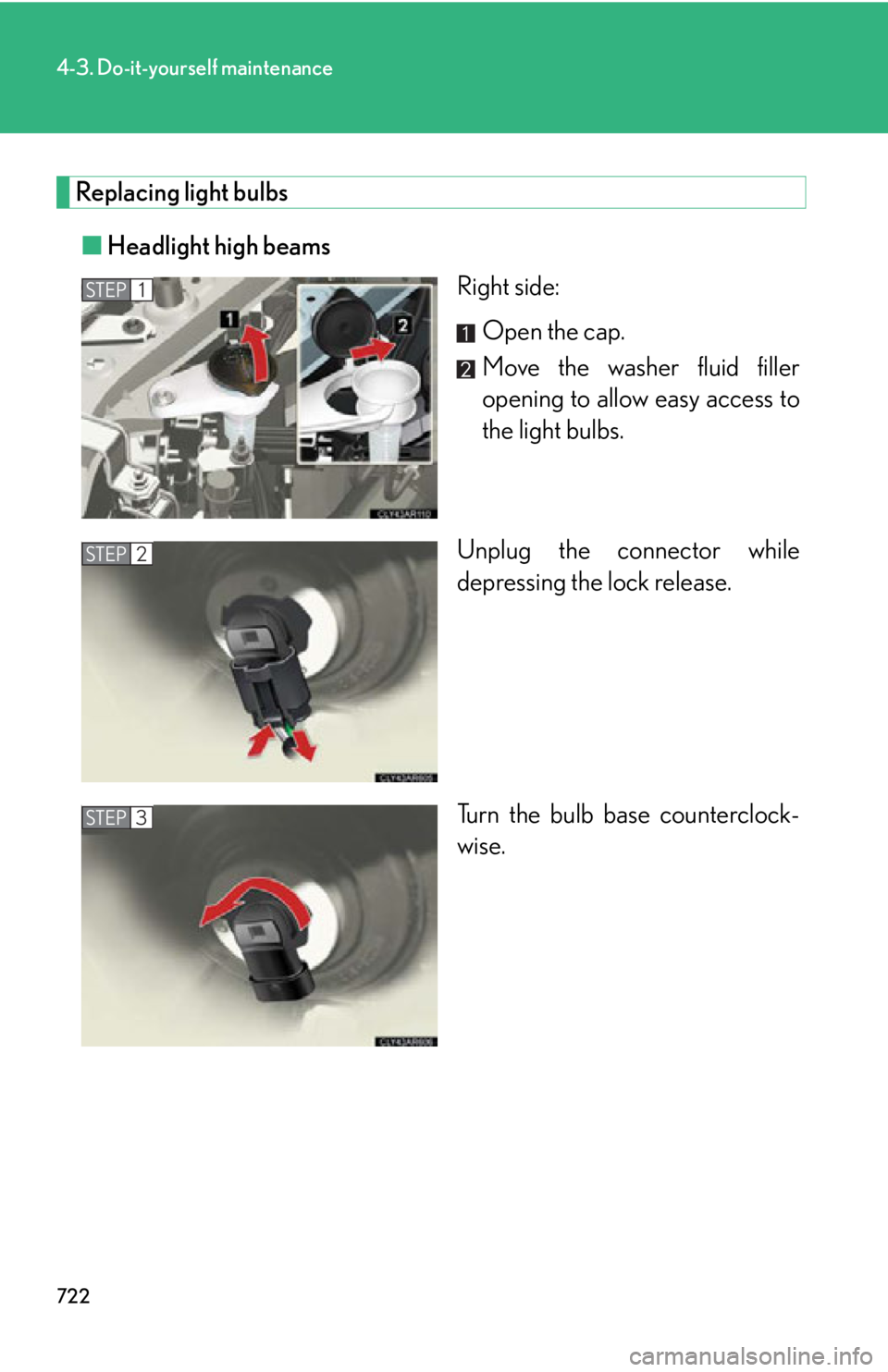 LEXUS RX350 2015  Owners Manual 7224-3. Do-it-yourself maintenance
Replacing light bulbs
■ Headlight high beams
Right side:
Open the cap.
Move the washer fluid filler
opening to allow easy access to
the light bulbs.
Unplug the con