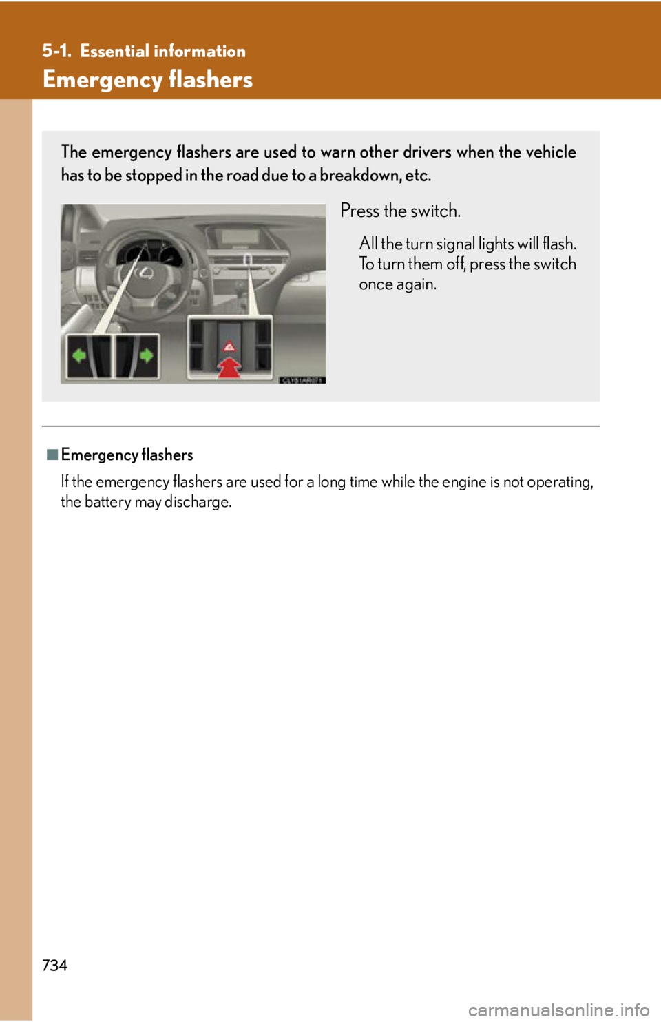 LEXUS RX350 2015  Owners Manual 7345-1. Essential information
Emergency flashers
■
Emergency flashers
If the emergency flashers are used for a long time while the engine is not operating,
the battery may discharge.The emergency fl