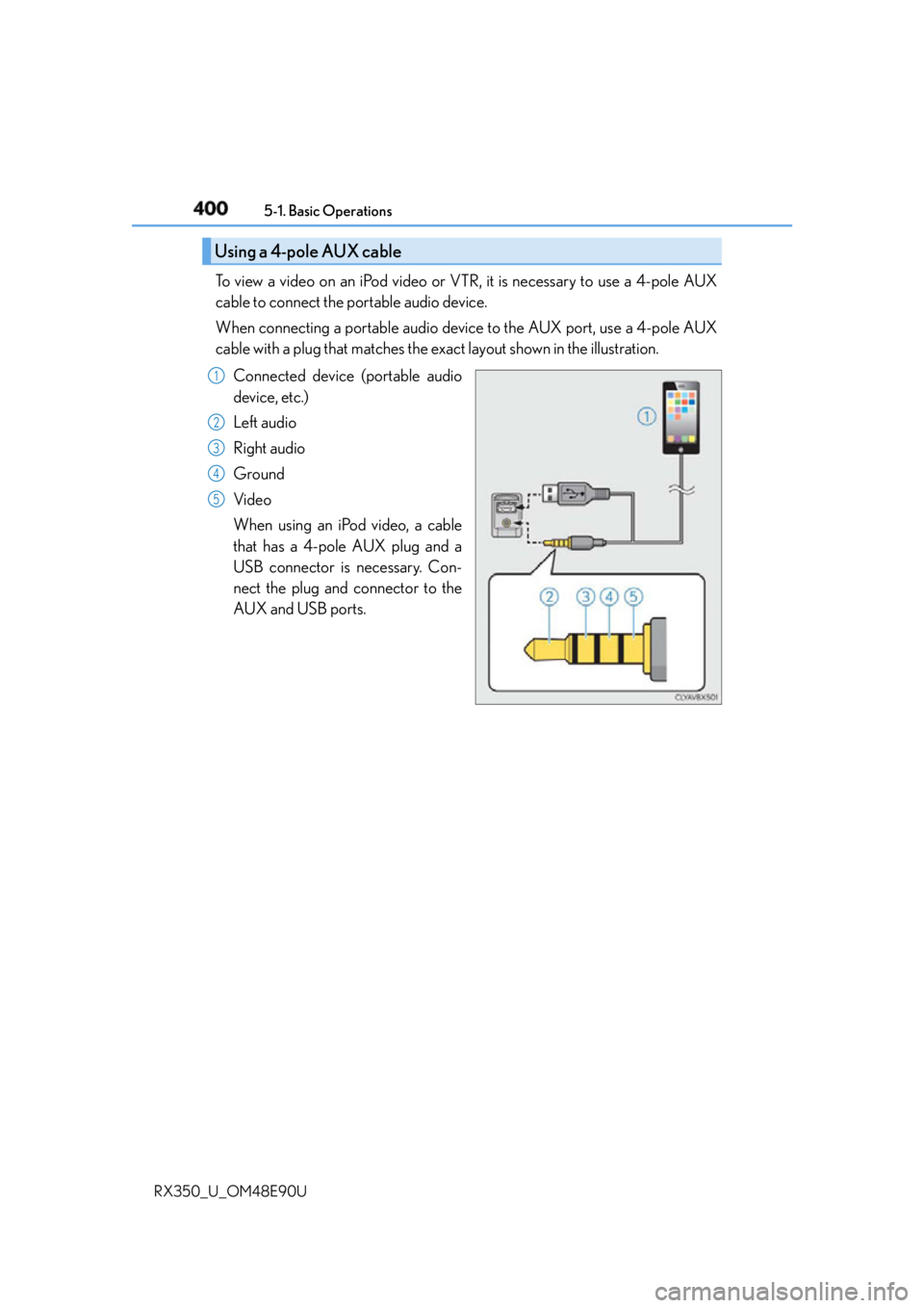 LEXUS RX350 2016 Owners Manual 400 5-1. Basic Operations
RX350_U_OM48E90U To view a video on an iPod video or VTR, it is necessary to use a 4-pole AUX
cable to connect the portable audio device.
When connecting a portable audio dev LEXUS RX350 2016 Owners Manual 400 5-1. Basic Operations
RX350_U_OM48E90U To view a video on an iPod video or VTR, it is necessary to use a 4-pole AUX
cable to connect the portable audio device.
When connecting a portable audio dev