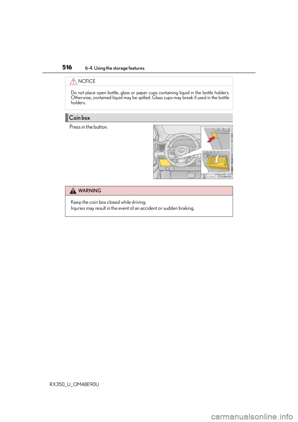 LEXUS RX350 2016  Owners Manual 516 6-4. Using the storage features
RX350_U_OM48E90U Press in the button. NOTICE
Do not place open bottle, glass or paper cu ps containing liquid in the bottle holders.
Otherwise, contained liquid may