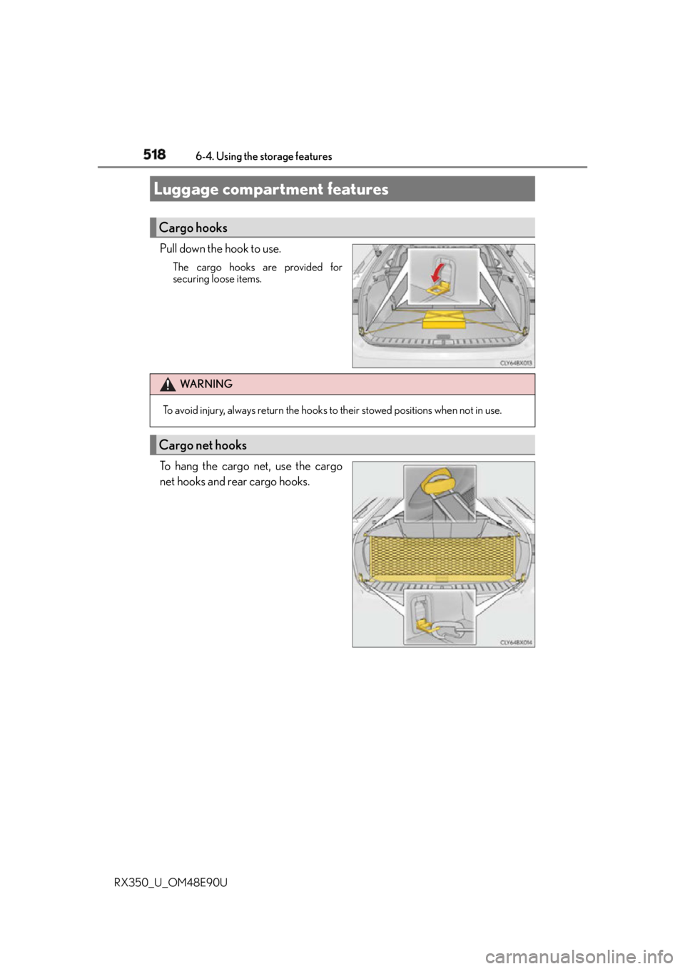 LEXUS RX350 2016  Owners Manual 518 6-4. Using the storage features
RX350_U_OM48E90U Pull down the hook to use. The cargo hooks are provided for
securing loose items.
To hang the cargo net, use the cargo
net hooks and rear cargo hoo